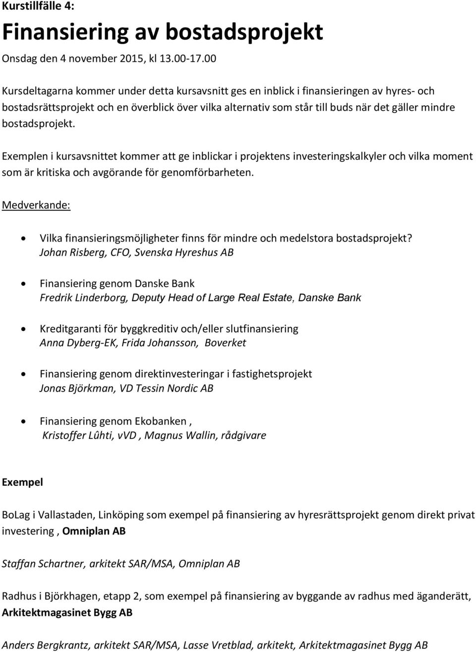 bostadsprojekt. Exemplen i kursavsnittet kommer att ge inblickar i projektens investeringskalkyler och vilka moment som är kritiska och avgörande för genomförbarheten.