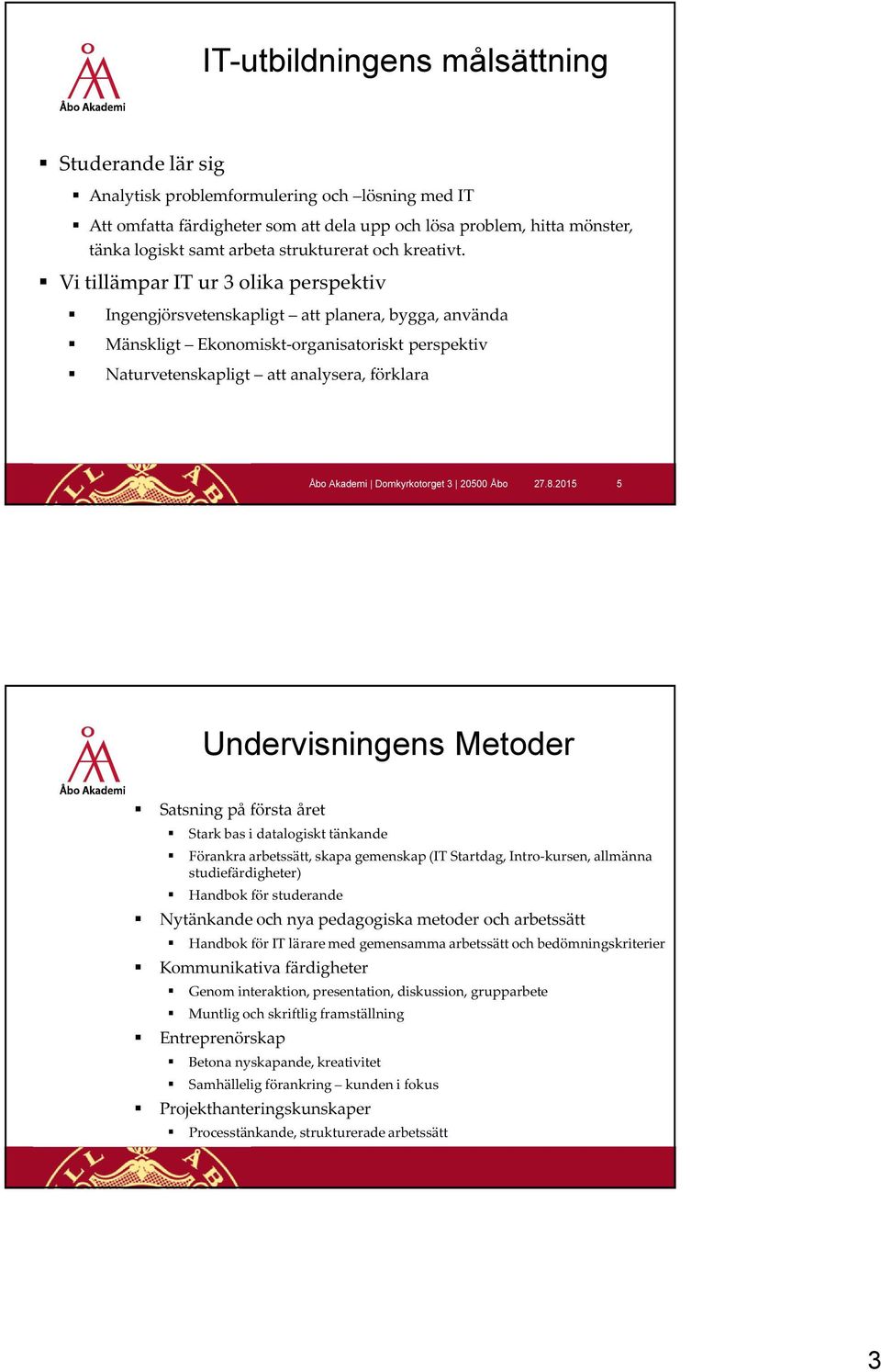 Vi tillämpar IT ur 3 olika perspektiv Ingengjörsvetenskapligt att planera, bygga, använda Mänskligt Ekonomiskt-organisatoriskt perspektiv Naturvetenskapligt att analysera, förklara 27.8.