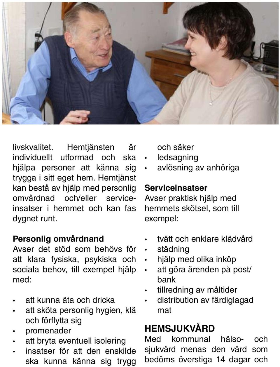 Personlig omvårdnand Avser det stöd som behövs för att klara fysiska, psykiska och sociala behov, till exempel hjälp med: att kunna äta och dricka att sköta personlig hygien, klä och förflytta sig