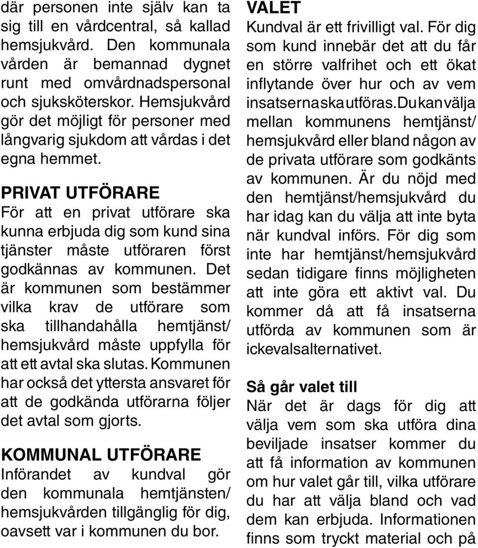 Privat utförare För att en privat utförare ska kunna erbjuda dig som kund sina tjänster måste utföraren först godkännas av kommunen.