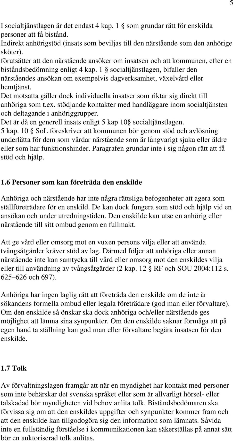 1 socialtjänstlagen, bifaller den närståendes ansökan om exempelvis dagverksamhet, växelvård eller hemtjänst. Det motsatta gäller dock individuella insatser som riktar sig direkt till anhöriga som t.