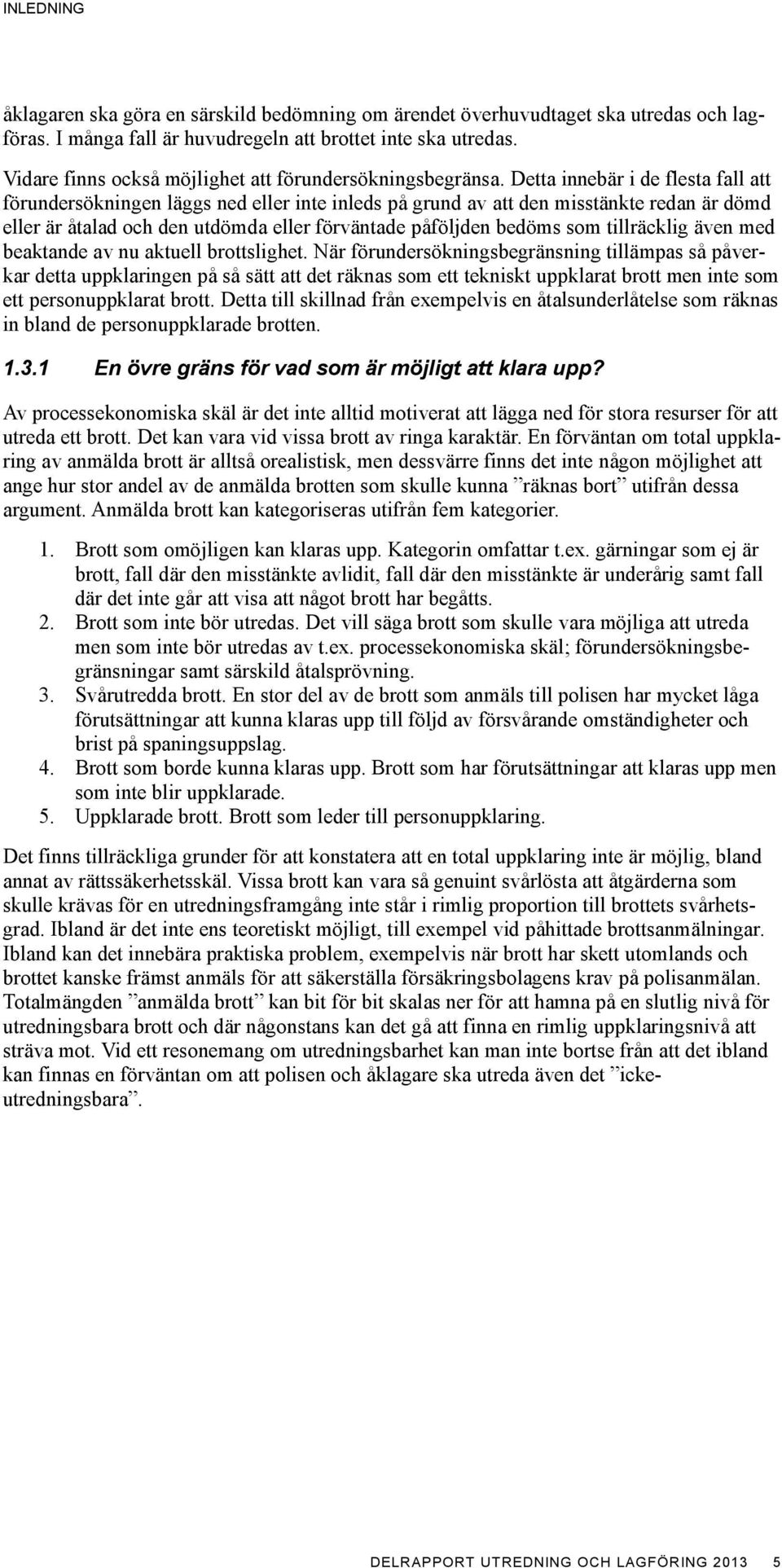 Detta innebär i de flesta fall att förundersökningen läggs ned eller inte inleds på grund av att den misstänkte redan är dömd eller är åtalad och den utdömda eller förväntade påföljden bedöms som