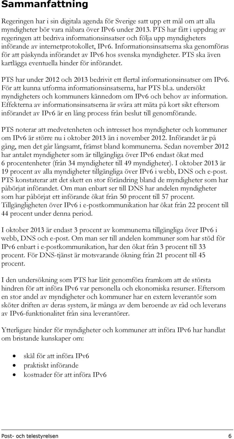 Informationsinsatserna ska genomföras för att påskynda införandet av IPv6 hos svenska myndigheter. PTS ska även kartlägga eventuella hinder för införandet.