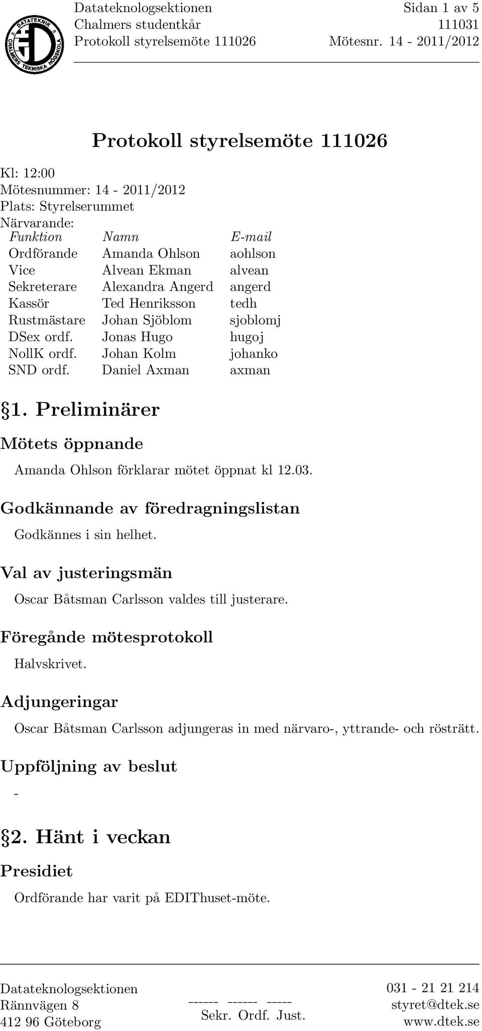 Preliminärer Mötets öppnande Amanda Ohlson förklarar mötet öppnat kl 12.03. Godkännande av föredragningslistan Godkännes i sin helhet.