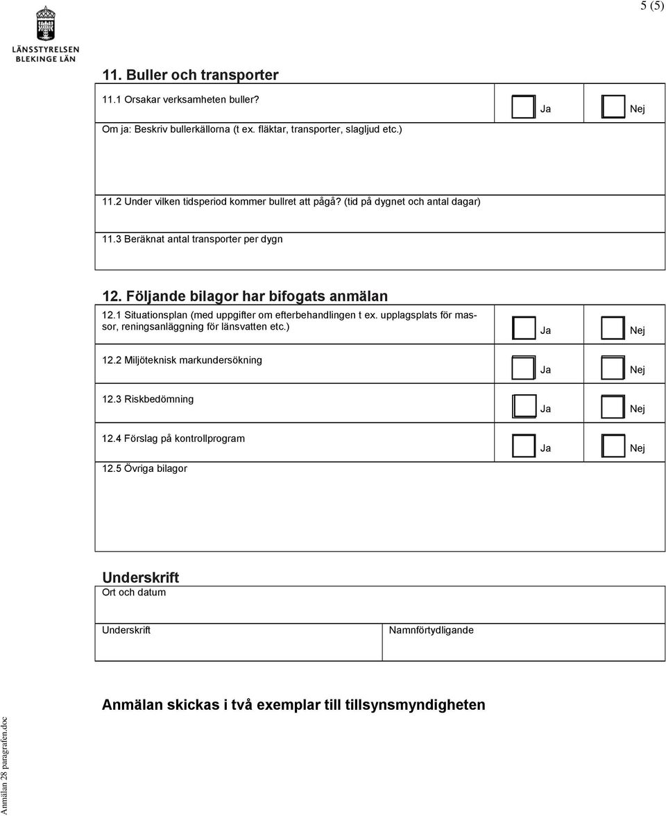 1 Situationsplan (med uppgifter om efterbehandlingen t ex. upplagsplats för massor, reningsanläggning för länsvatten etc.) 12.2 Miljöteknisk markundersökning 12.