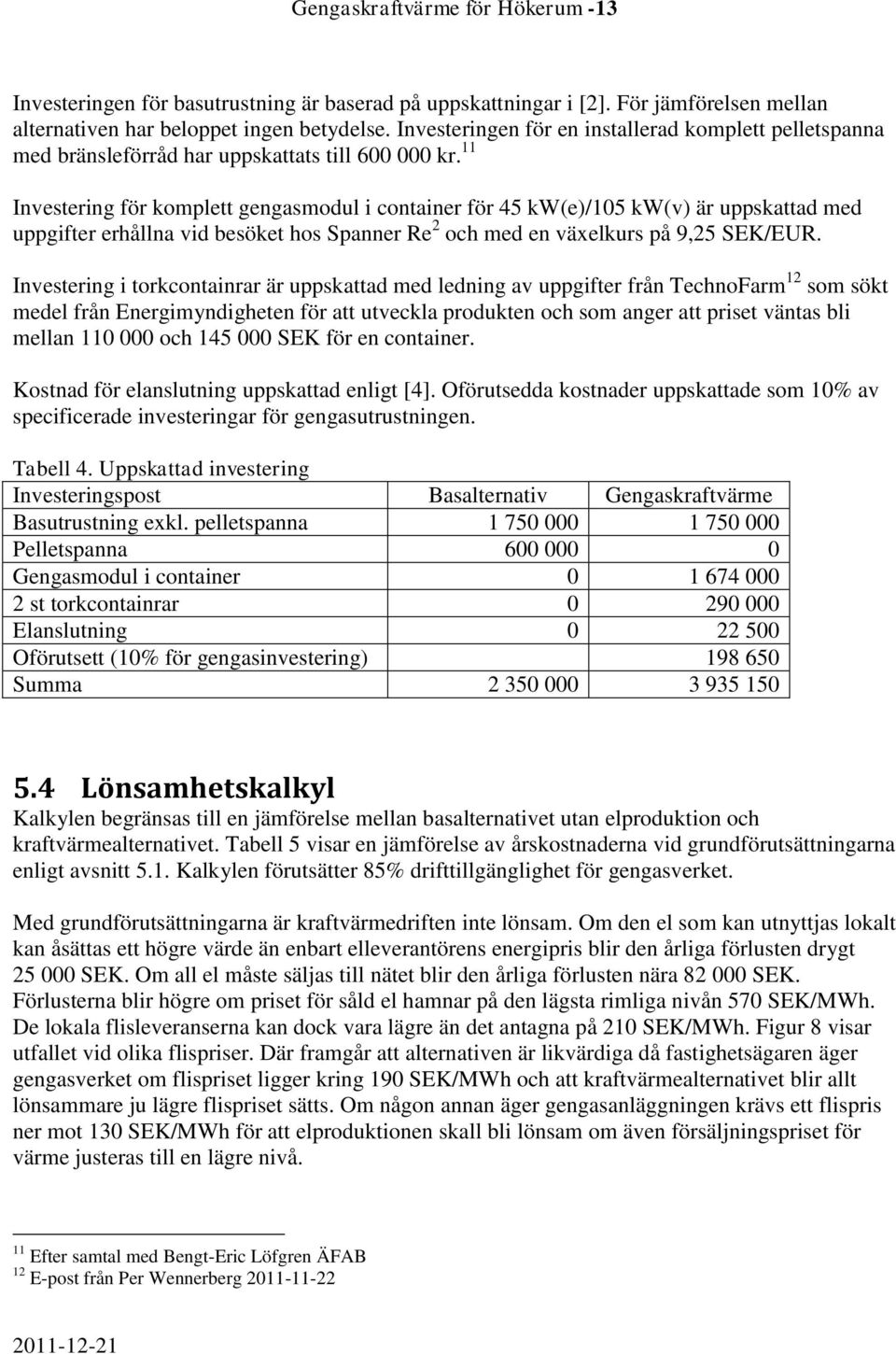 11 Investering för komplett gengasmodul i container för 45 kw(e)/105 kw(v) är uppskattad med uppgifter erhållna vid besöket hos Spanner Re 2 och med en växelkurs på 9,25 SEK/EUR.