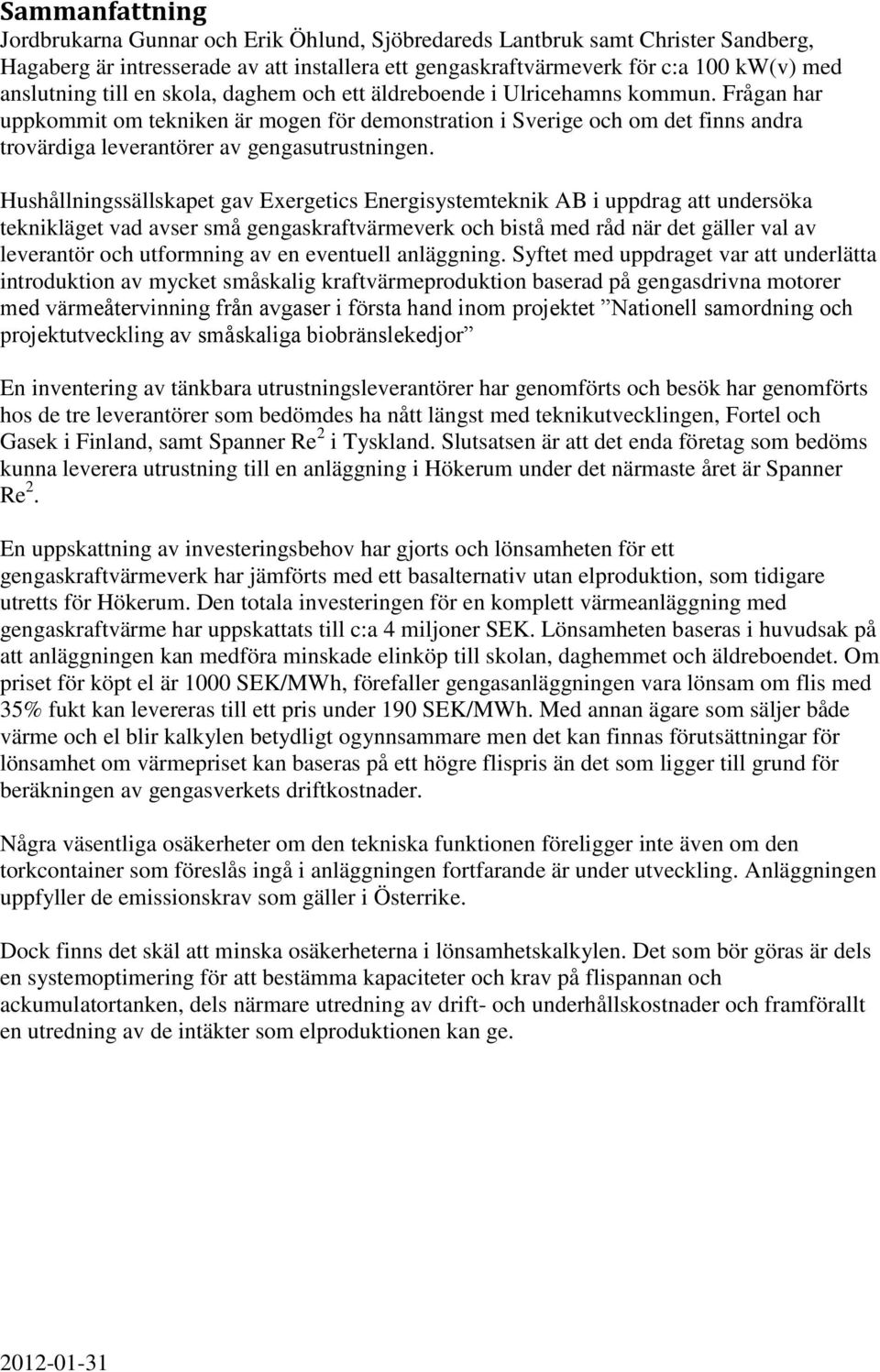 Frågan har uppkommit om tekniken är mogen för demonstration i Sverige och om det finns andra trovärdiga leverantörer av gengasutrustningen.
