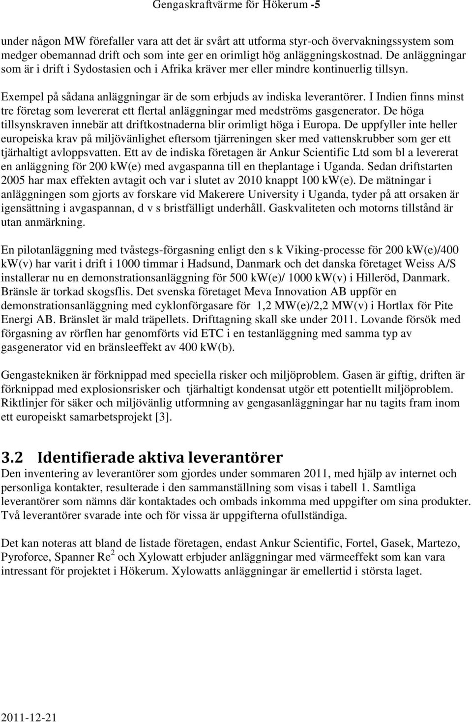 I Indien finns minst tre företag som levererat ett flertal anläggningar med medströms gasgenerator. De höga tillsynskraven innebär att driftkostnaderna blir orimligt höga i Europa.