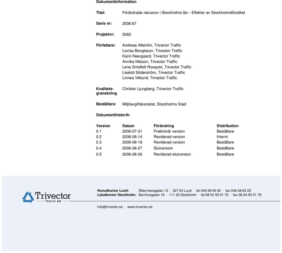 Förändring Distribution 0.1 2006-07-31 Preliminär version Beställare 0.2 2006-08-14 Reviderad version Internt 0.3 2006-08-18 Reviderad version Beställare 0.4 2006-08-27 Slutversion Beställare 0.