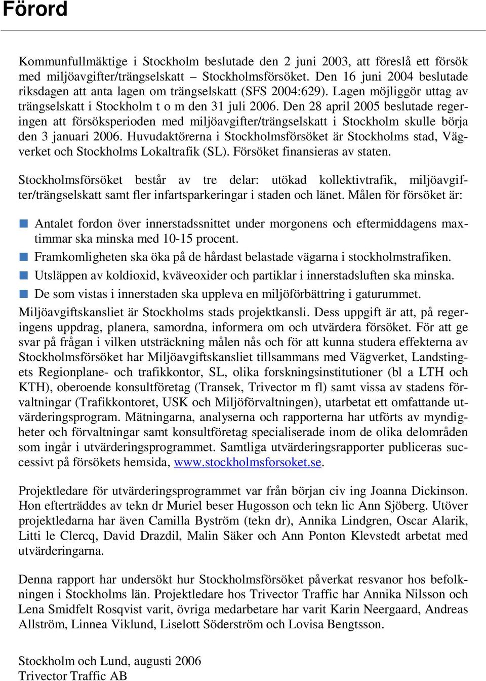 Den 28 april 2005 beslutade regeringen att försöksperioden med miljöavgifter/trängselskatt i Stockholm skulle börja den 3 januari 2006.