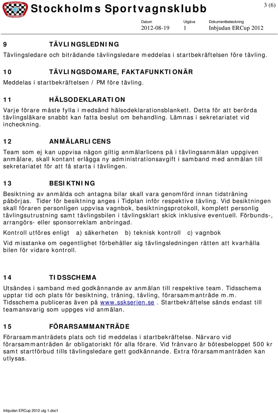 12 ANMÄLARLICENS Team som ej kan uppvisa någon giltig anmälarlicens på i tävlingsanmälan uppgiven anmälare, skall kontant erlägga ny administrationsavgift i samband med anmälan till sekretariatet för