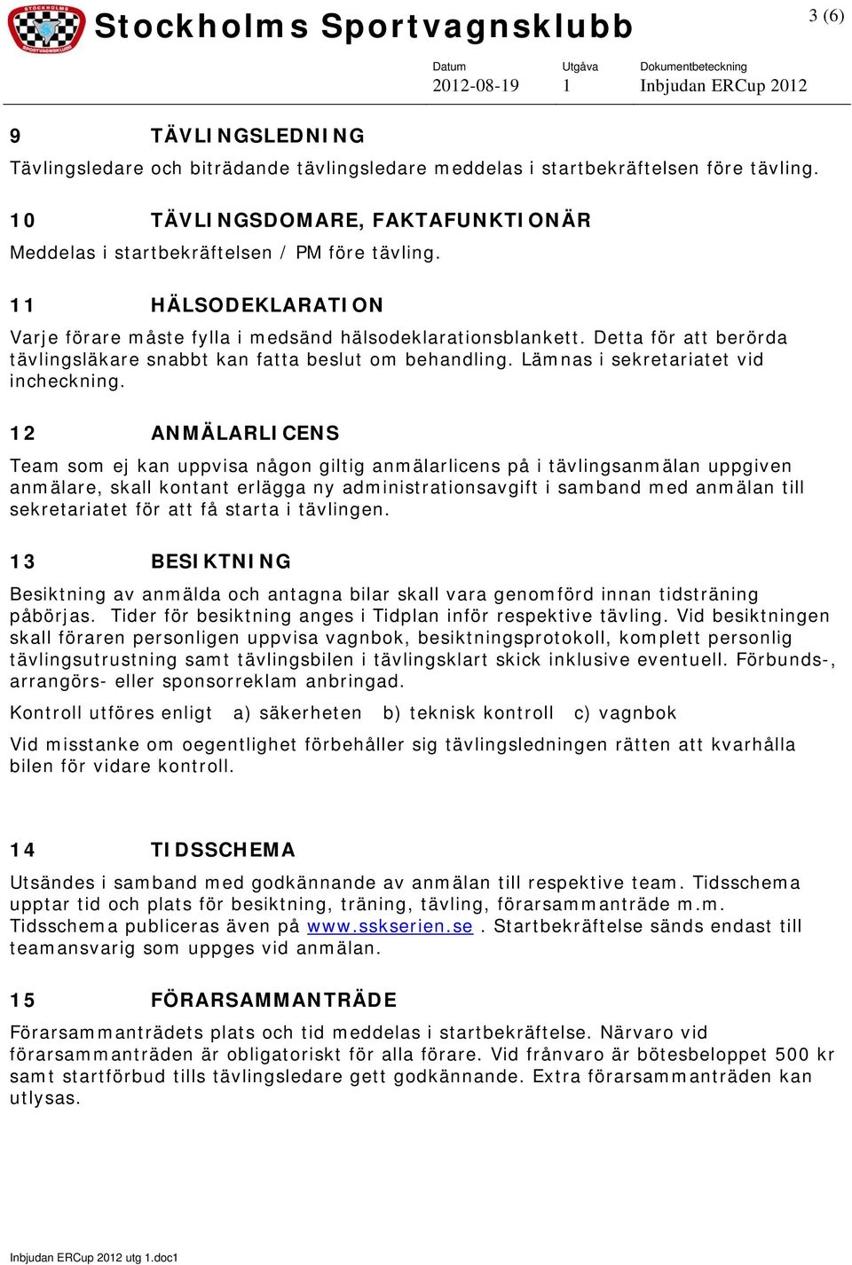 12 ANMÄLARLICENS Team som ej kan uppvisa någon giltig anmälarlicens på i tävlingsanmälan uppgiven anmälare, skall kontant erlägga ny administrationsavgift i samband med anmälan till sekretariatet för