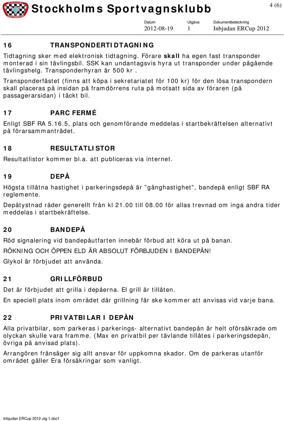 Transponderfästet (finns att köpa i sekretariatet för 100 kr) för den lösa transpondern skall placeras på insidan på framdörrens ruta på motsatt sida av föraren (på passagerarsidan) i täckt bil.