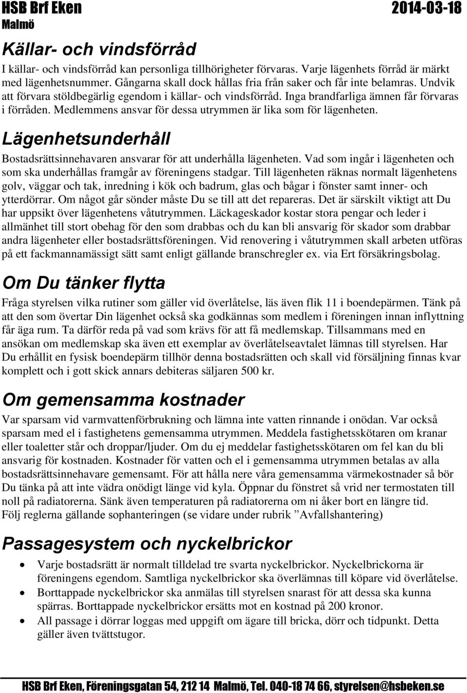 Medlemmens ansvar för dessa utrymmen är lika som för lägenheten. Lägenhetsunderhåll Bostadsrättsinnehavaren ansvarar för att underhålla lägenheten.