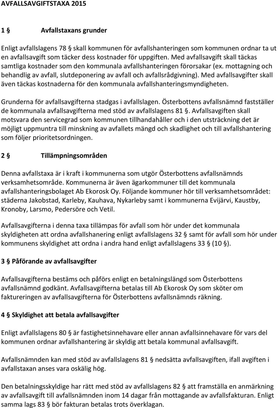 Med avfallsavgifter skall även täckas kostnaderna för den kommunala avfallshanteringsmyndigheten. Grunderna för avfallsavgifterna stadgas i avfallslagen.