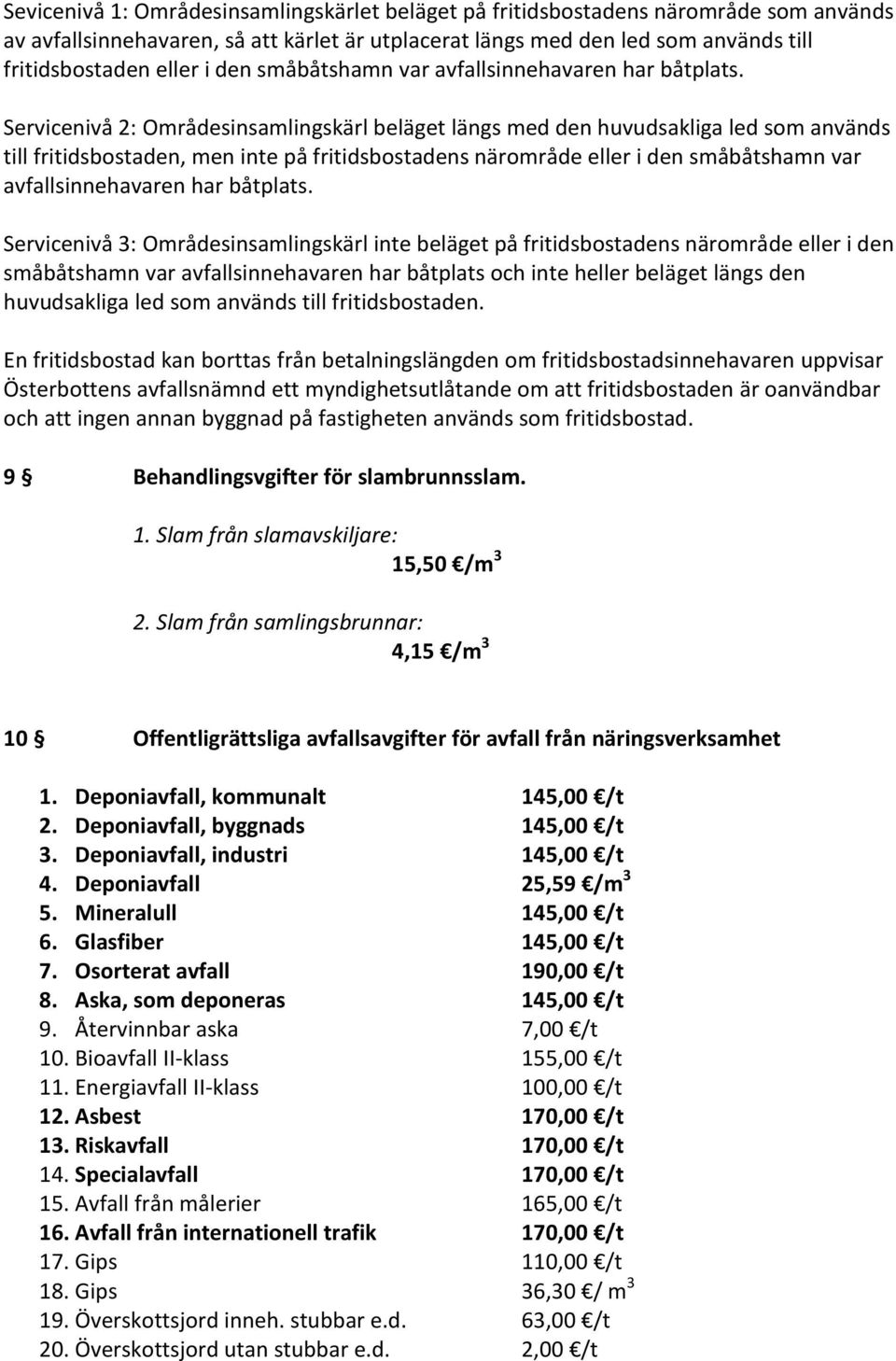 Servicenivå 2: Områdesinsamlingskärl beläget längs med den huvudsakliga led som används till fritidsbostaden, men inte på fritidsbostadens närområde eller i  Servicenivå 3: Områdesinsamlingskärl inte