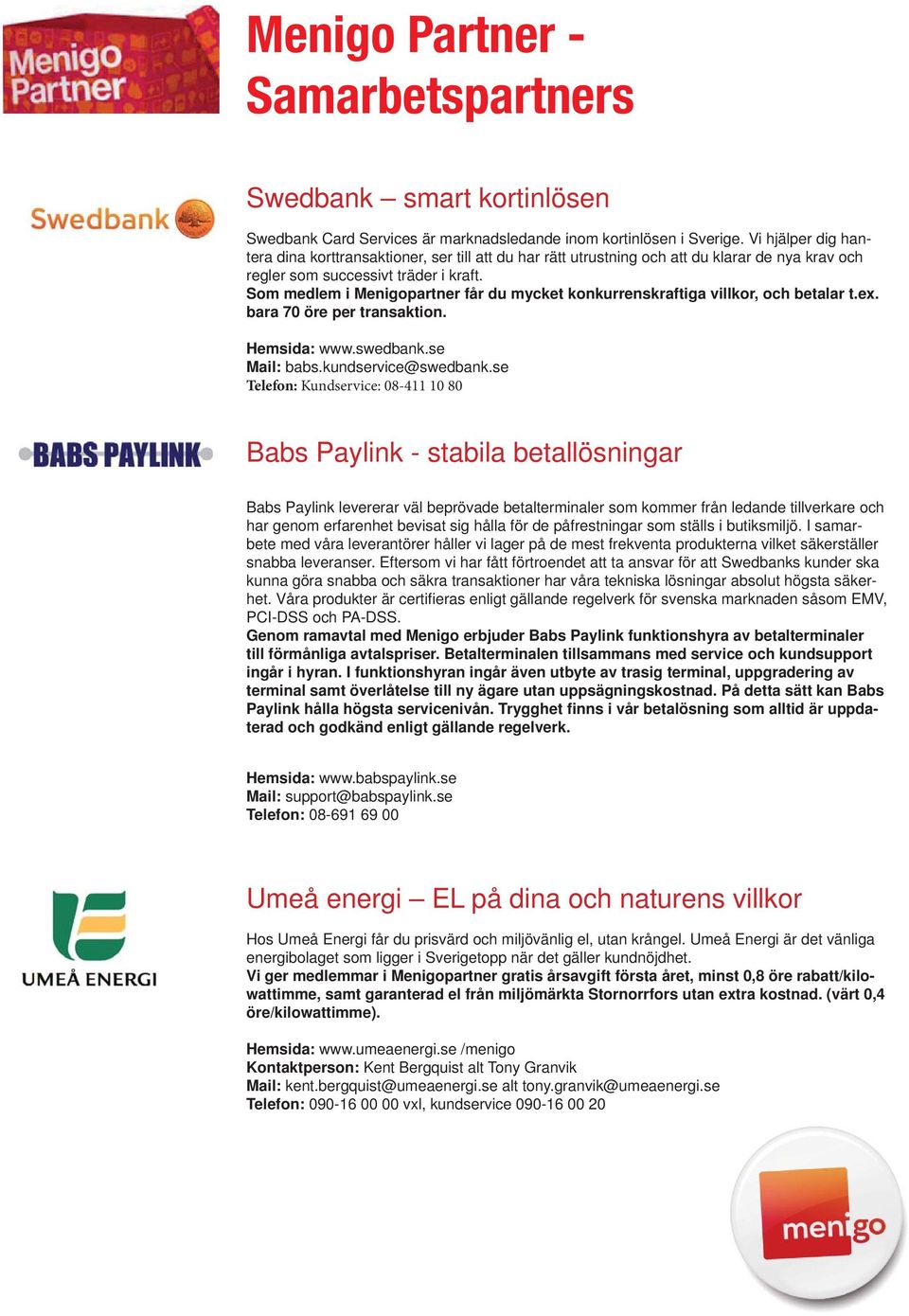 Som medlem i Menigopartner får du mycket konkurrenskraftiga villkor, och betalar t.ex. bara 70 öre per transaktion. Hemsida: www.swedbank.se Mail: babs.kundservice@swedbank.