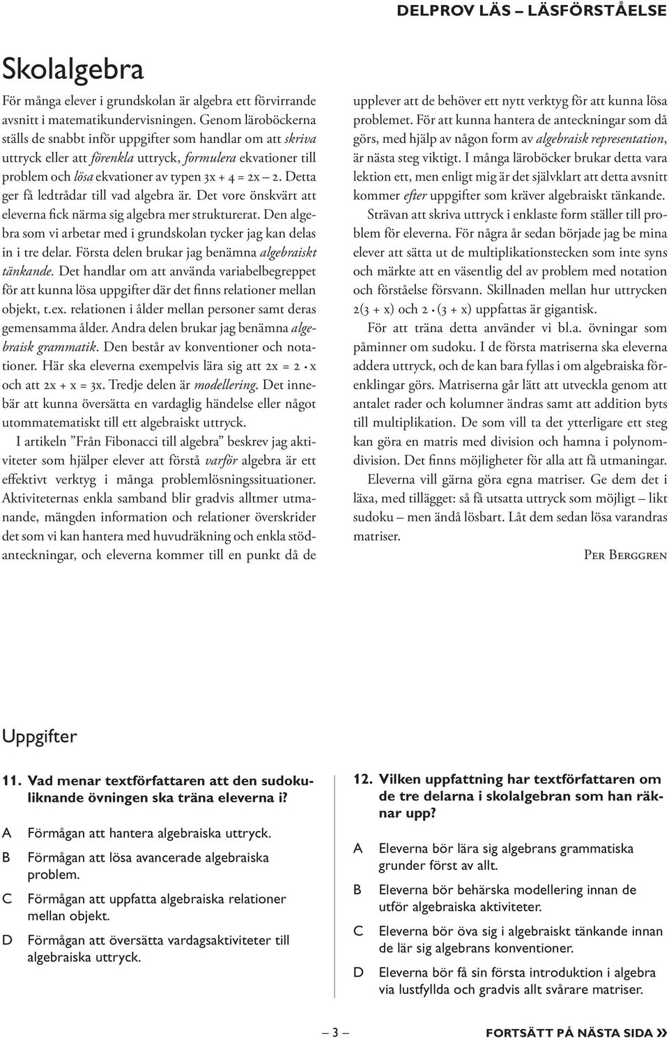 etta ger få ledtrådar till vad algebra är. et vore önskvärt att eleverna fick närma sig algebra mer strukturerat. en algebra som vi arbetar med i grundskolan tycker jag kan delas in i tre delar.