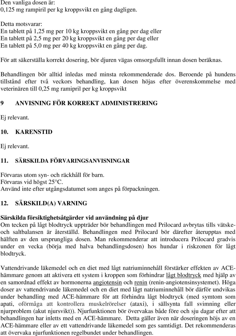 dag. För att säkerställa korrekt dosering, bör djuren vägas omsorgsfullt innan dosen beräknas. Behandlingen bör alltid inledas med minsta rekommenderade dos.