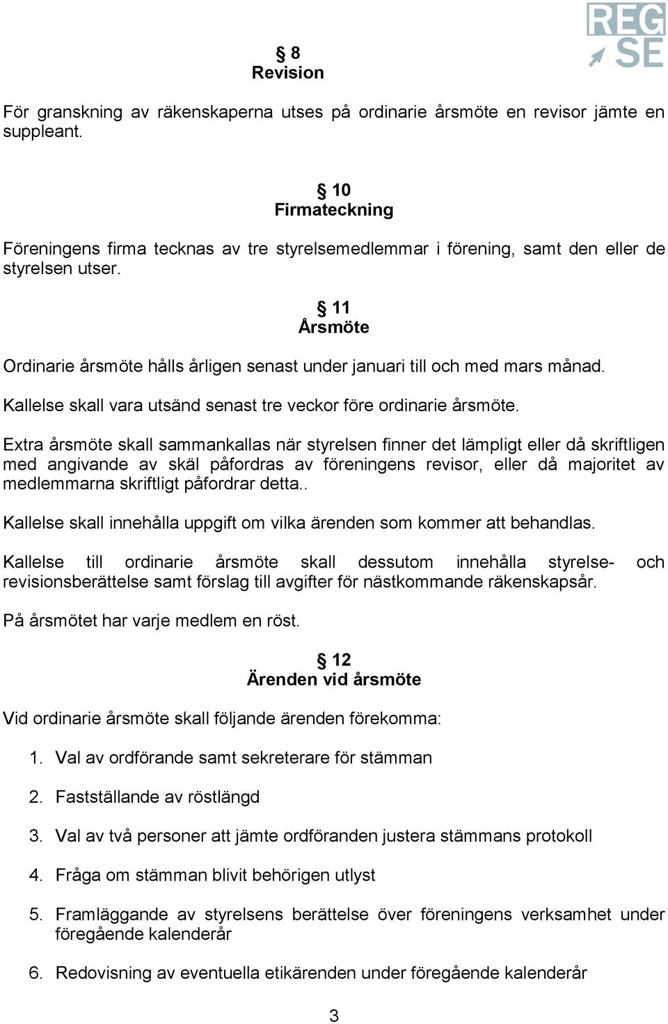 11 Årsmöte Ordinarie årsmöte hålls årligen senast under januari till och med mars månad. Kallelse skall vara utsänd senast tre veckor före ordinarie årsmöte.