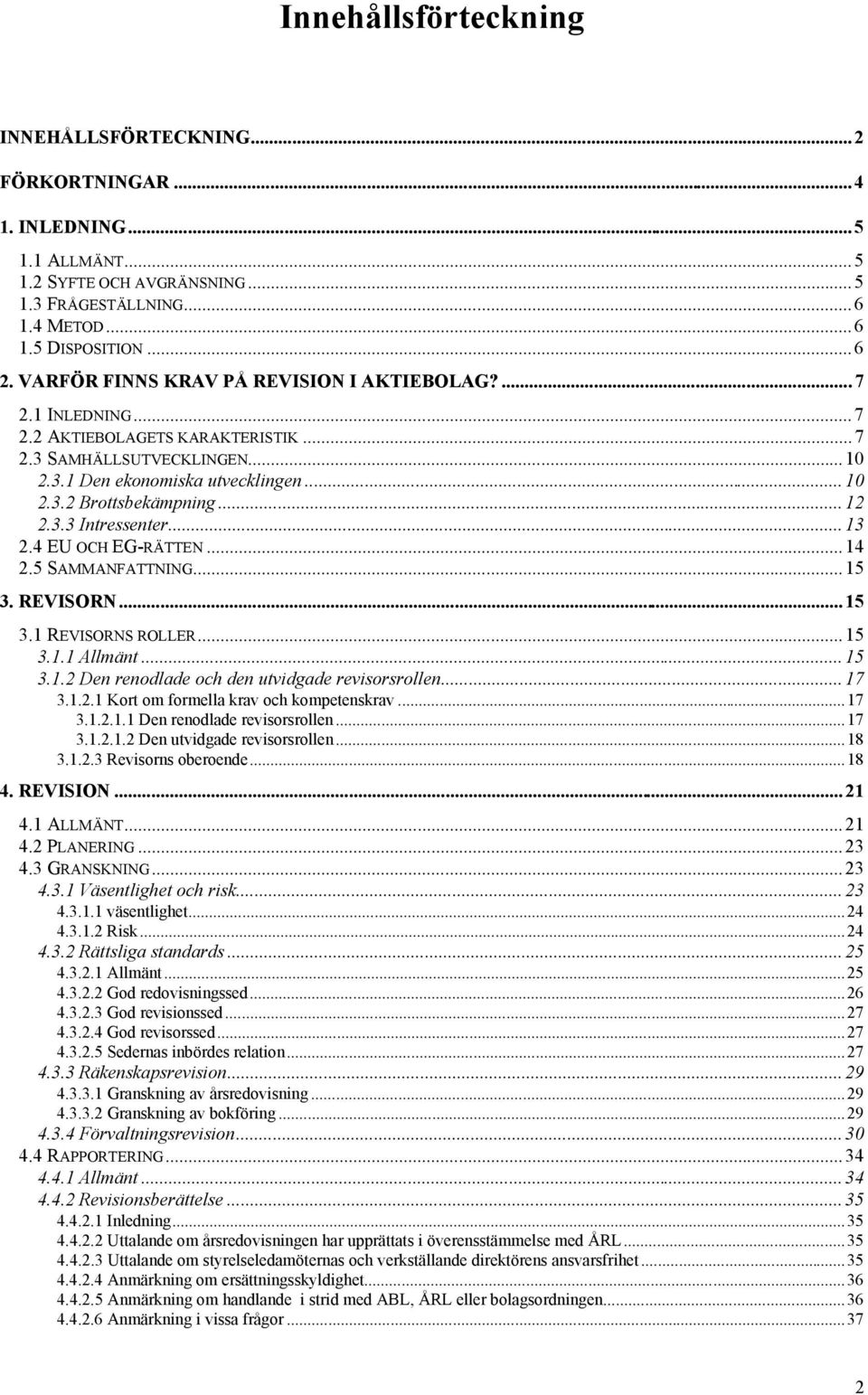 3.3 Intressenter...13 2.4 EU OCH EG-R TTEN...14 2.5 SAMMANFATTNING...15 3. REVISORN...15 3.1 REVISORNS ROLLER...15 3.1.1 AllmŠnt...15 3.1.2 Den renodlade och den utvidgade revisorsrollen...17 3.1.2.1 Kort om formella krav och kompetenskrav.