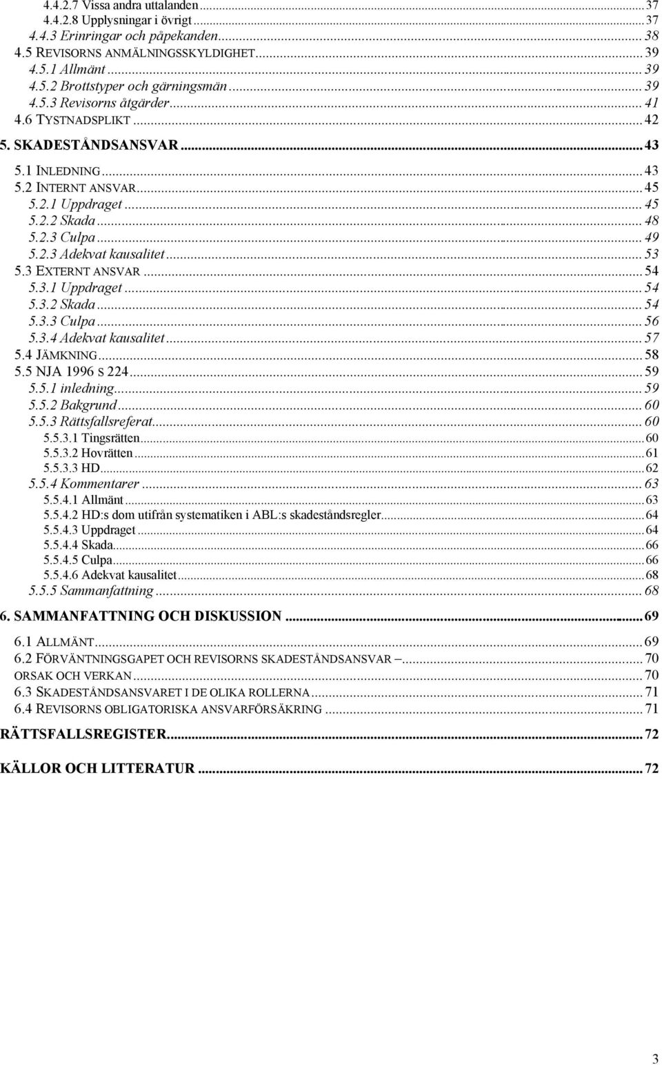 ..53 5.3 EXTERNT ANSVAR...54 5.3.1 Uppdraget...54 5.3.2 Skada...54 5.3.3 Culpa...56 5.3.4 Adekvat kausalitet...57 5.4 J MKNING...58 5.5 NJA 1996 S 224...59 5.5.1 inledning...59 5.5.2 Bakgrund...60 5.