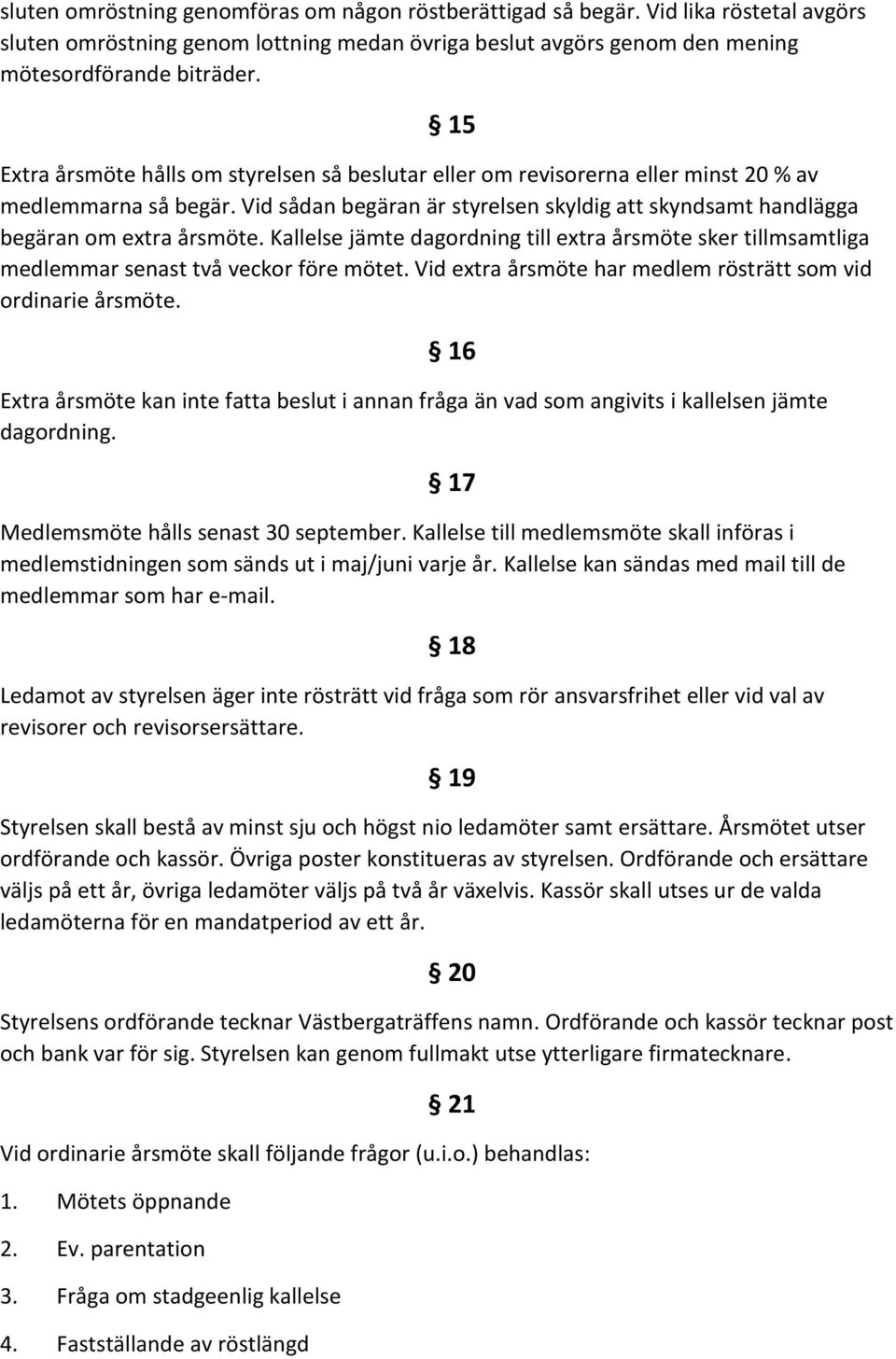 Kallelse jämte dagordning till extra årsmöte sker tillmsamtliga medlemmar senast två veckor före mötet. Vid extra årsmöte har medlem rösträtt som vid ordinarie årsmöte.