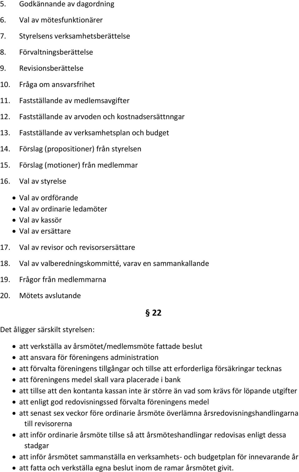 Förslag (motioner) från medlemmar 16. Val av styrelse Val av ordförande Val av ordinarie ledamöter Val av kassör Val av ersättare 17. Val av revisor och revisorsersättare 18.