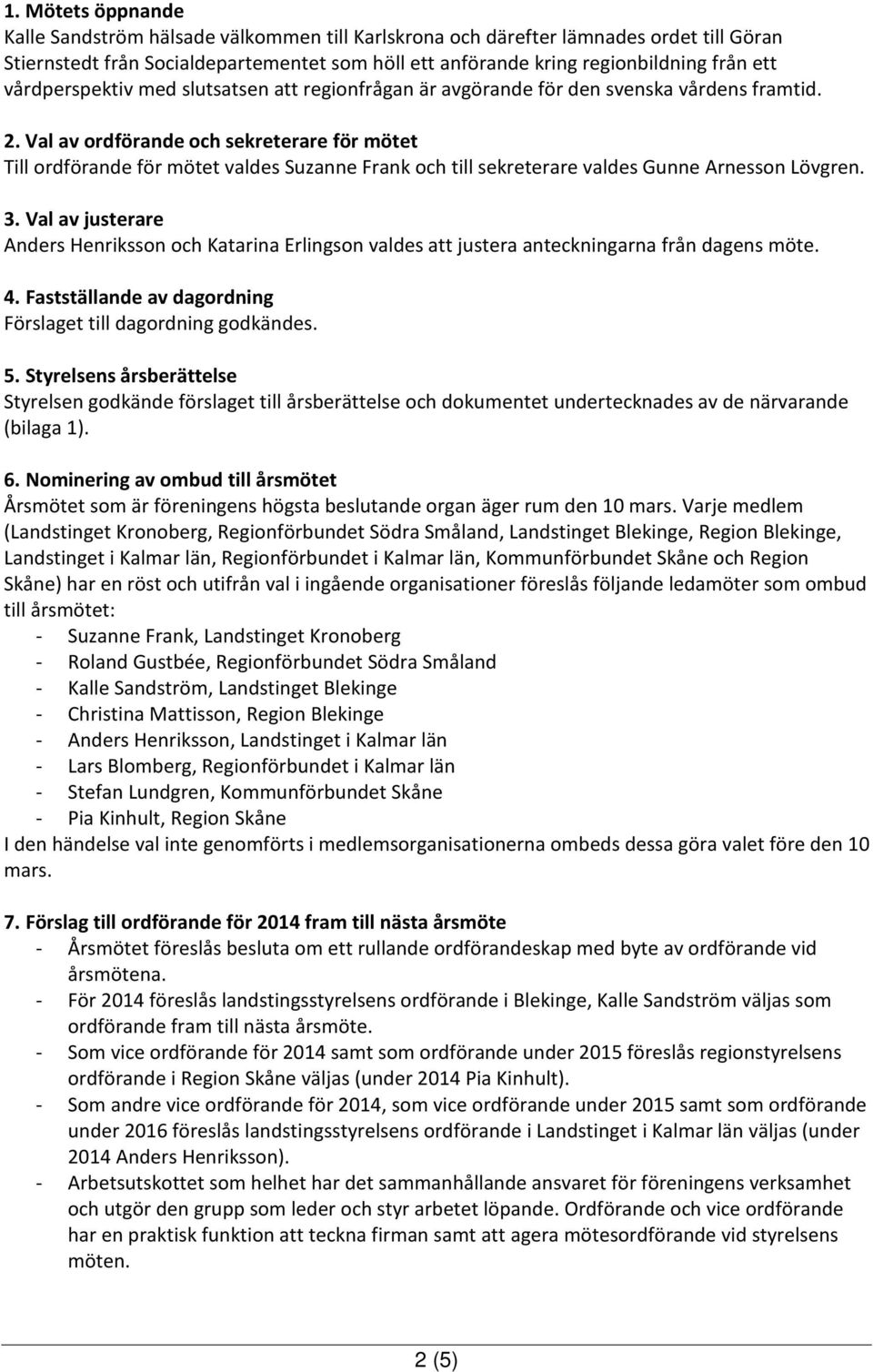 Val av ordförande och sekreterare för mötet Till ordförande för mötet valdes Suzanne Frank och till sekreterare valdes Gunne Arnesson Lövgren. 3.