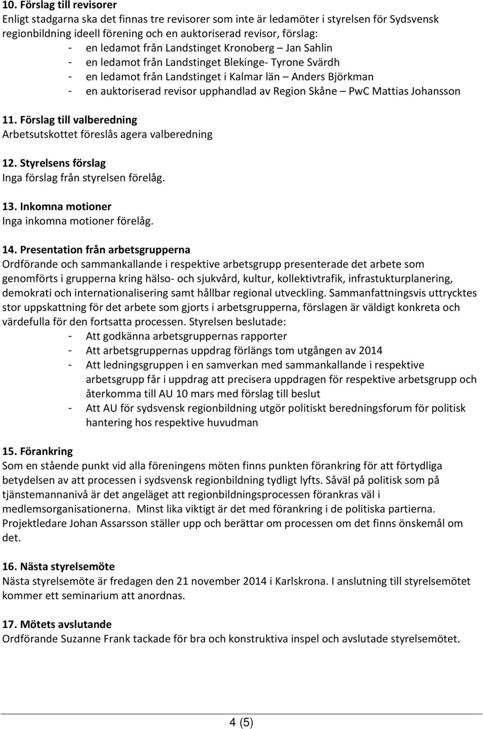 Region Skåne PwC Mattias Johansson 11. Förslag till valberedning Arbetsutskottet föreslås agera valberedning 12. Styrelsens förslag Inga förslag från styrelsen förelåg. 13.