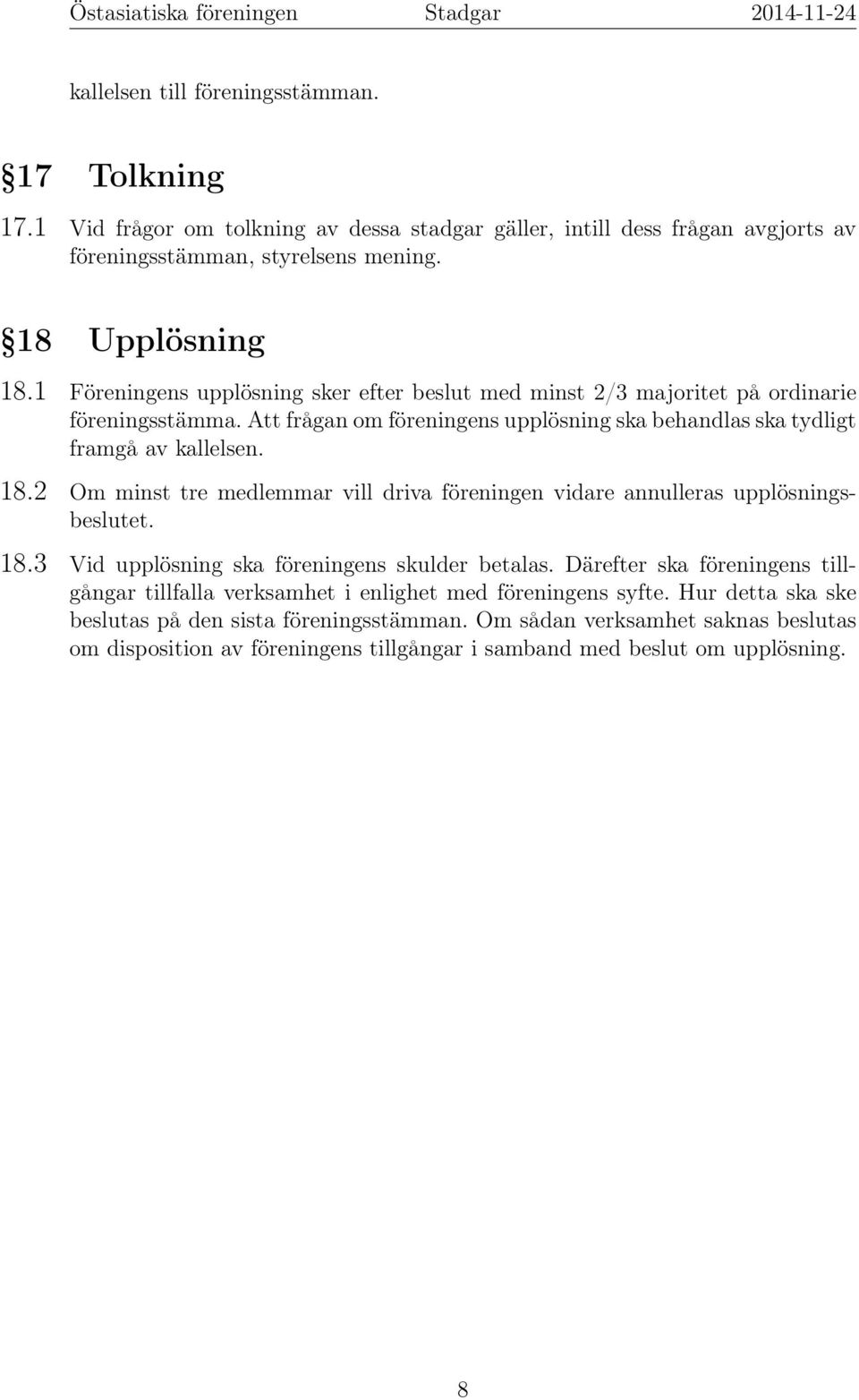 2 Om minst tre medlemmar vill driva föreningen vidare annulleras upplösningsbeslutet. 18.3 Vid upplösning ska föreningens skulder betalas.