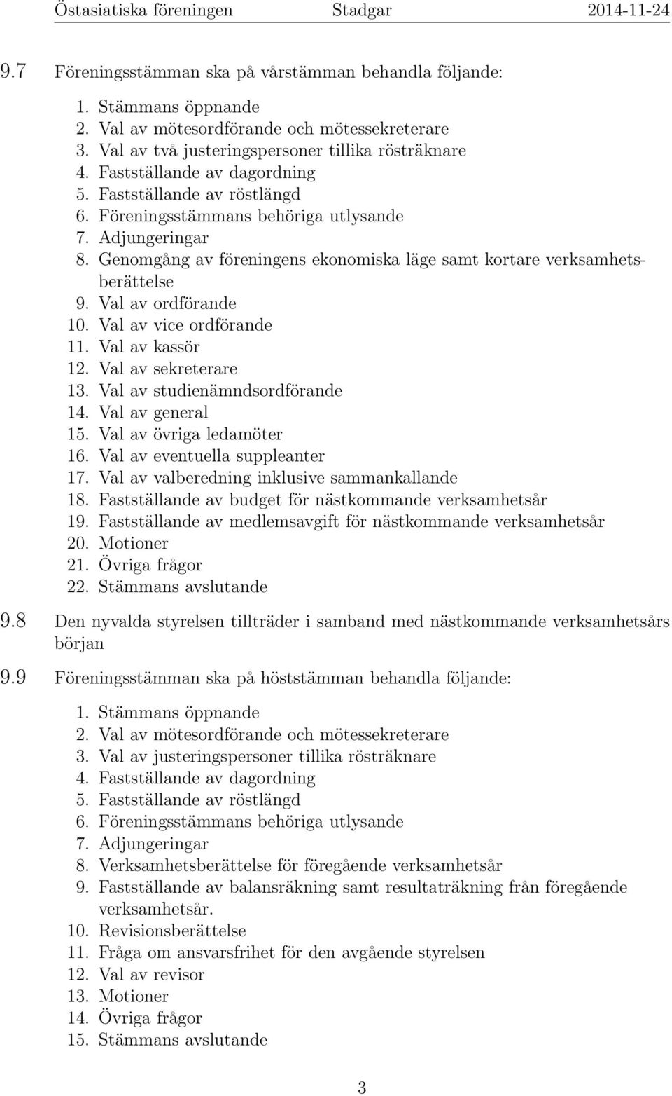 Val av ordförande 10. Val av vice ordförande 11. Val av kassör 12. Val av sekreterare 13. Val av studienämndsordförande 14. Val av general 15. Val av övriga ledamöter 16.