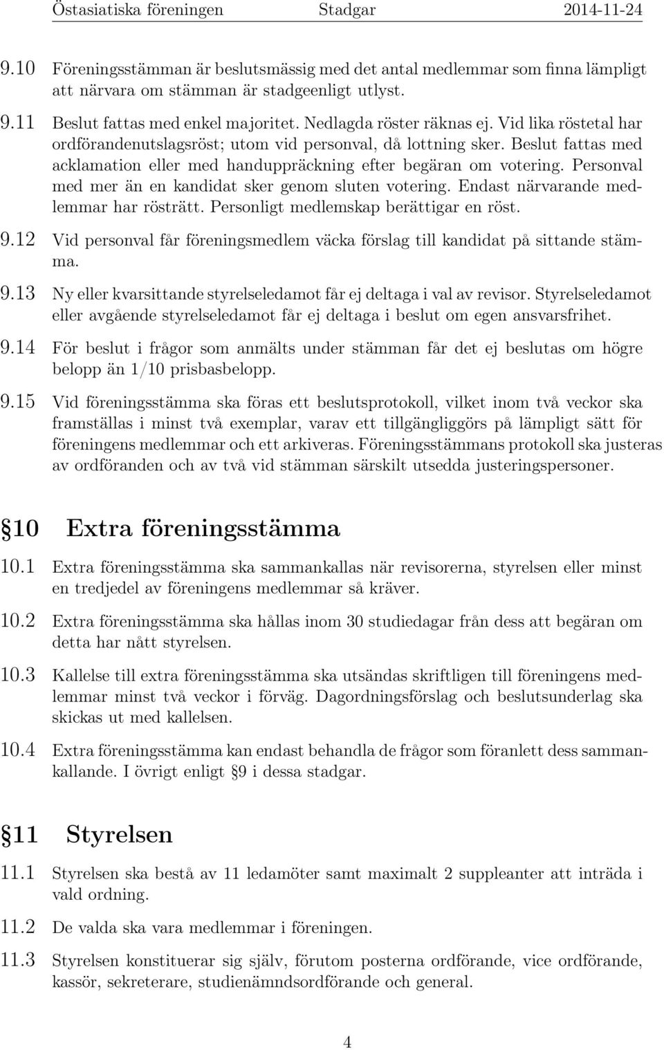 Personval med mer än en kandidat sker genom sluten votering. Endast närvarande medlemmar har rösträtt. Personligt medlemskap berättigar en röst. 9.