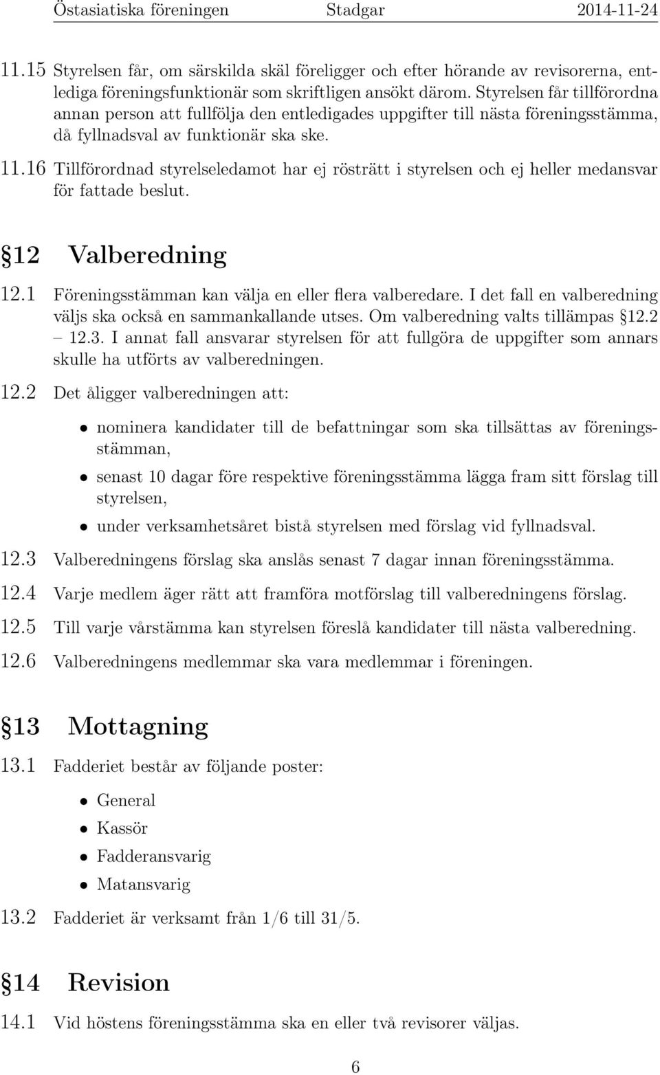 16 Tillförordnad styrelseledamot har ej rösträtt i styrelsen och ej heller medansvar för fattade beslut. 12 Valberedning 12.1 Föreningsstämman kan välja en eller flera valberedare.