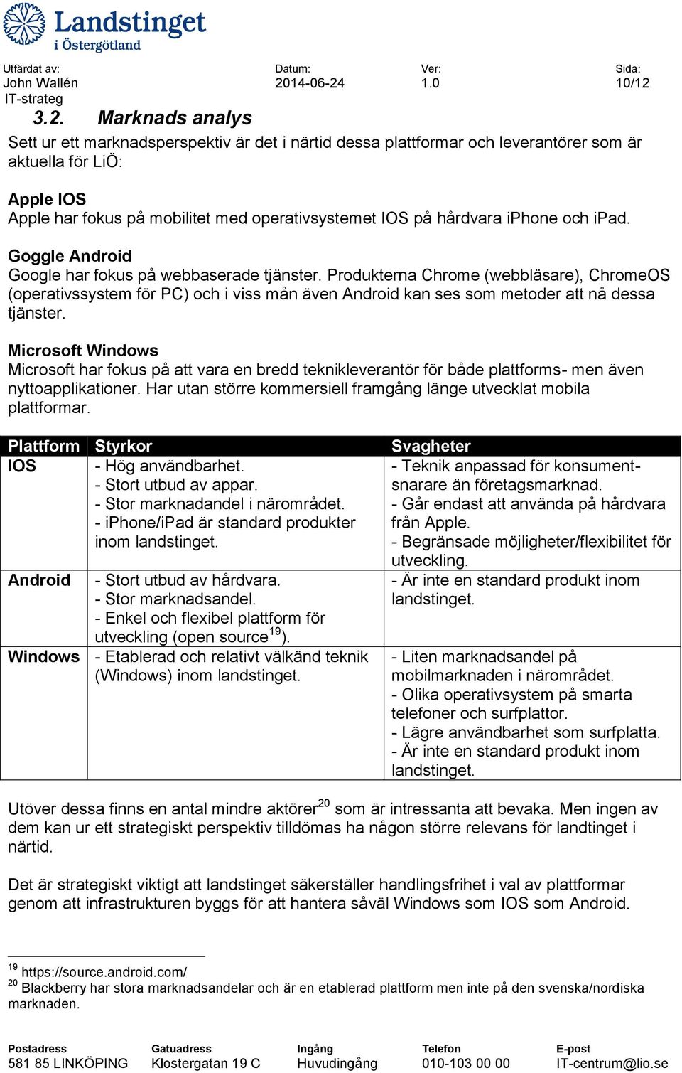 hårdvara iphone och ipad. Goggle Android Google har fokus på webbaserade tjänster.