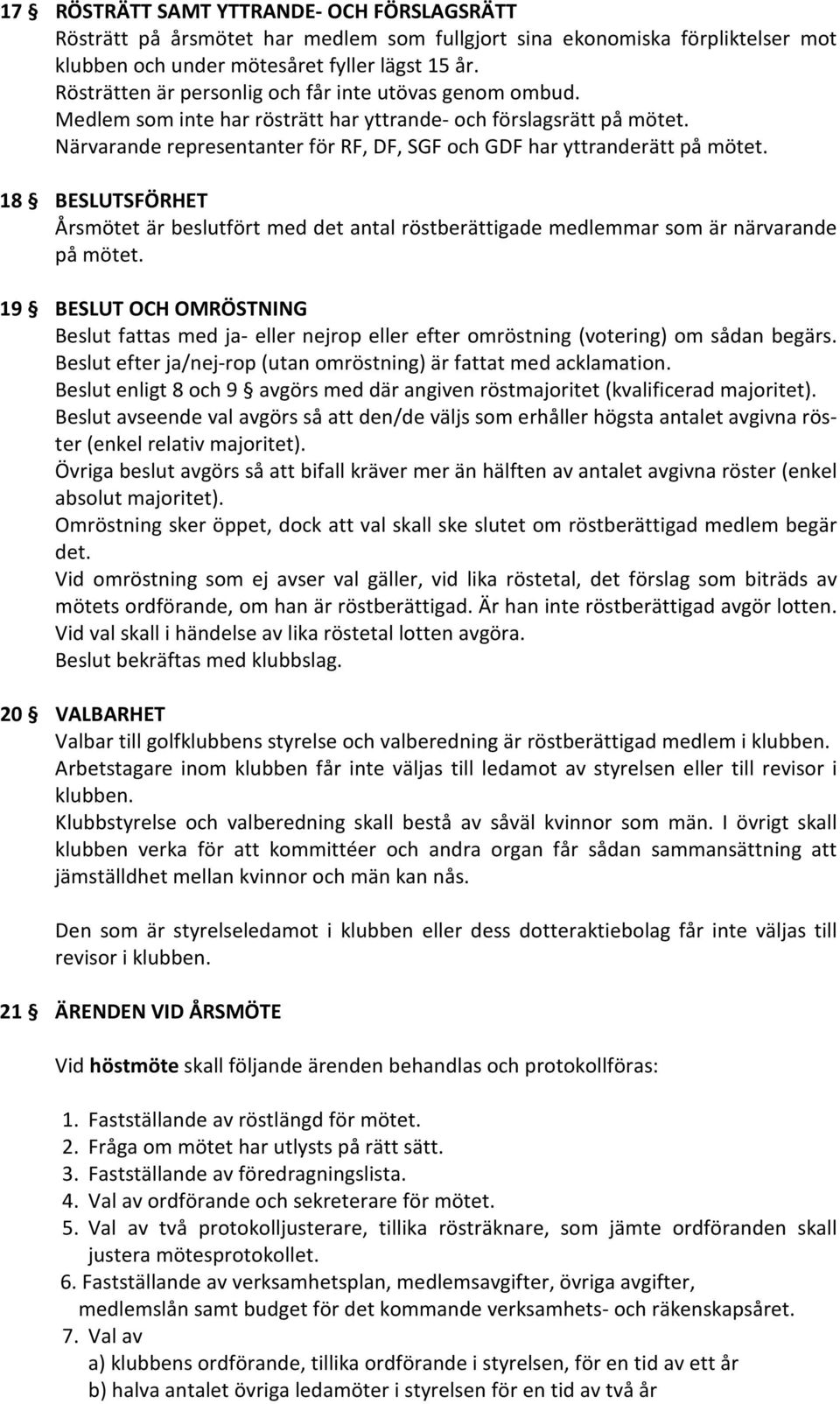 Närvarande representanter för RF, DF, SGF och GDF har yttranderätt på mötet. 18 BESLUTSFÖRHET Årsmötet är beslutfört med det antal röstberättigade medlemmar som är närvarande på mötet.