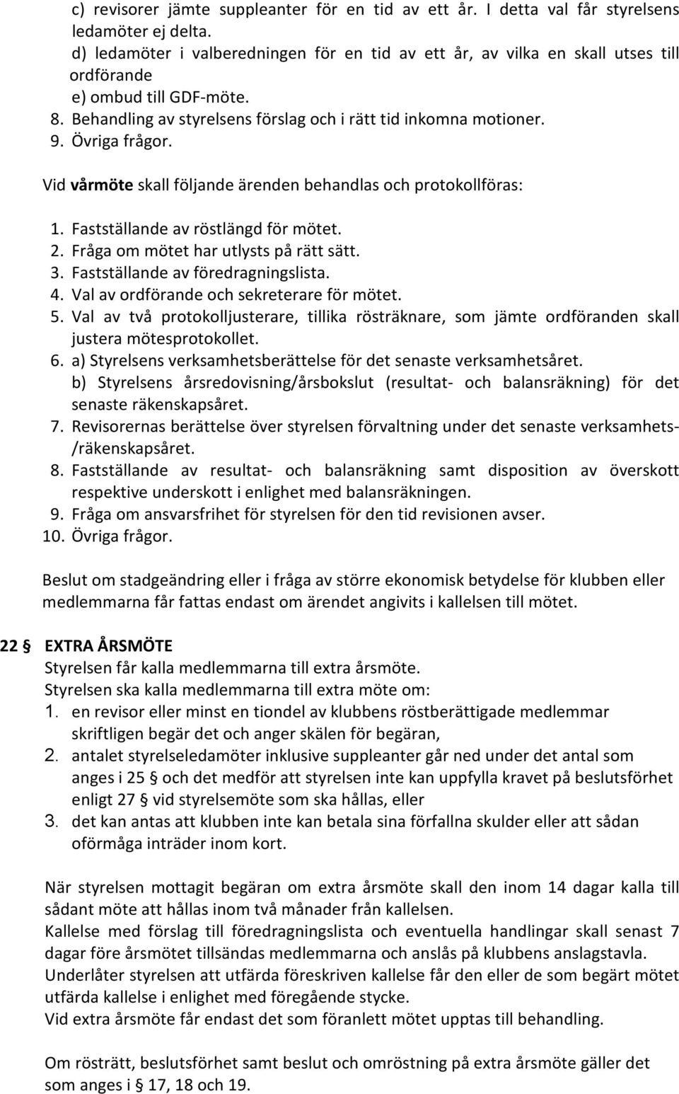 Övriga frågor. Vid vårmöte skall följande ärenden behandlas och protokollföras: 1. Fastställande av röstlängd för mötet. 2. Fråga om mötet har utlysts på rätt sätt. 3.