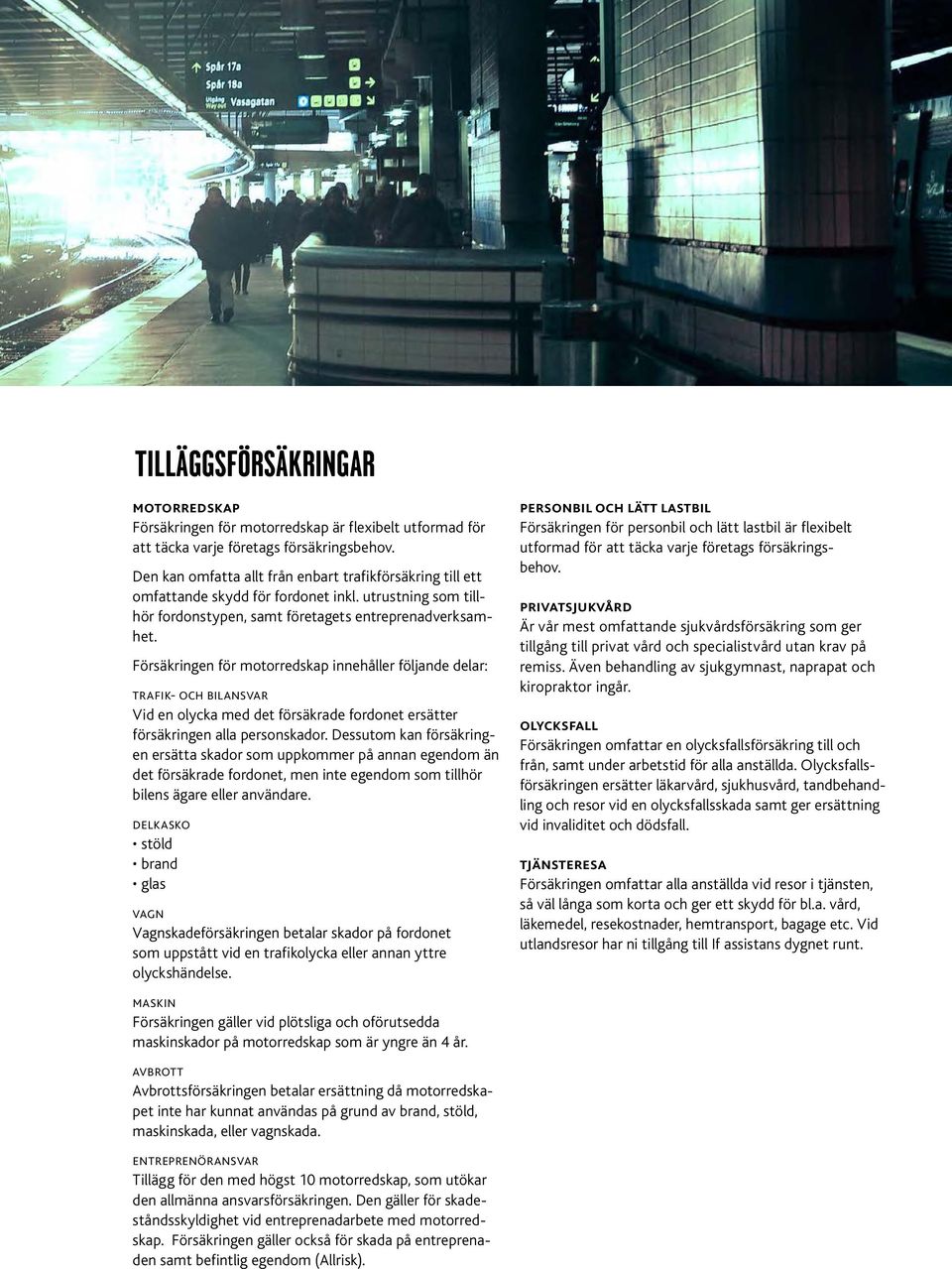 Försäkringen för motorredskap innehåller följande delar: trafik- och bilansvar Vid en olycka med det försäkrade fordonet ersätter försäkringen alla personskador.