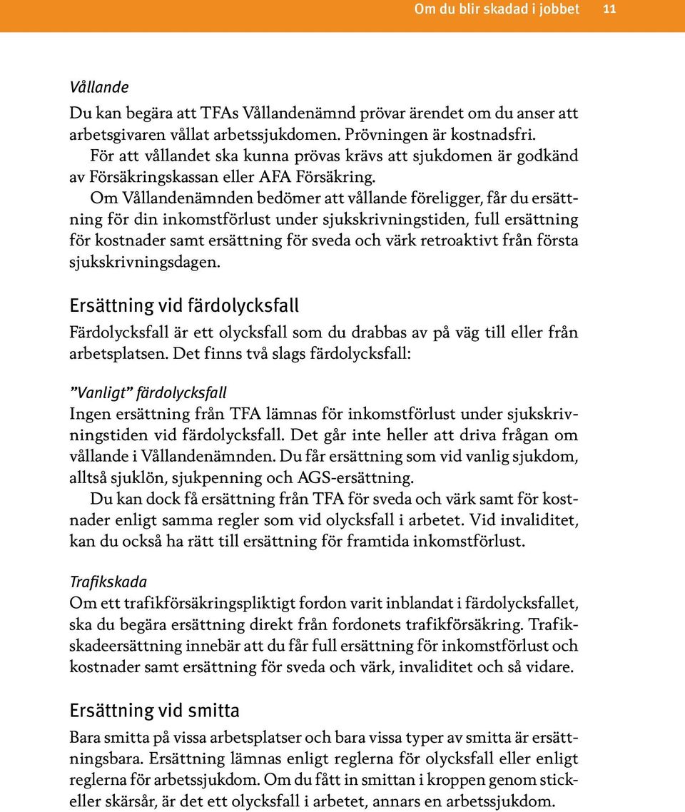 Om Vållandenämnden bedömer att vållande föreligger, får du ersättning för din inkomstförlust under sjukskrivningstiden, full ersättning för kostnader samt ersättning för sveda och värk retroaktivt