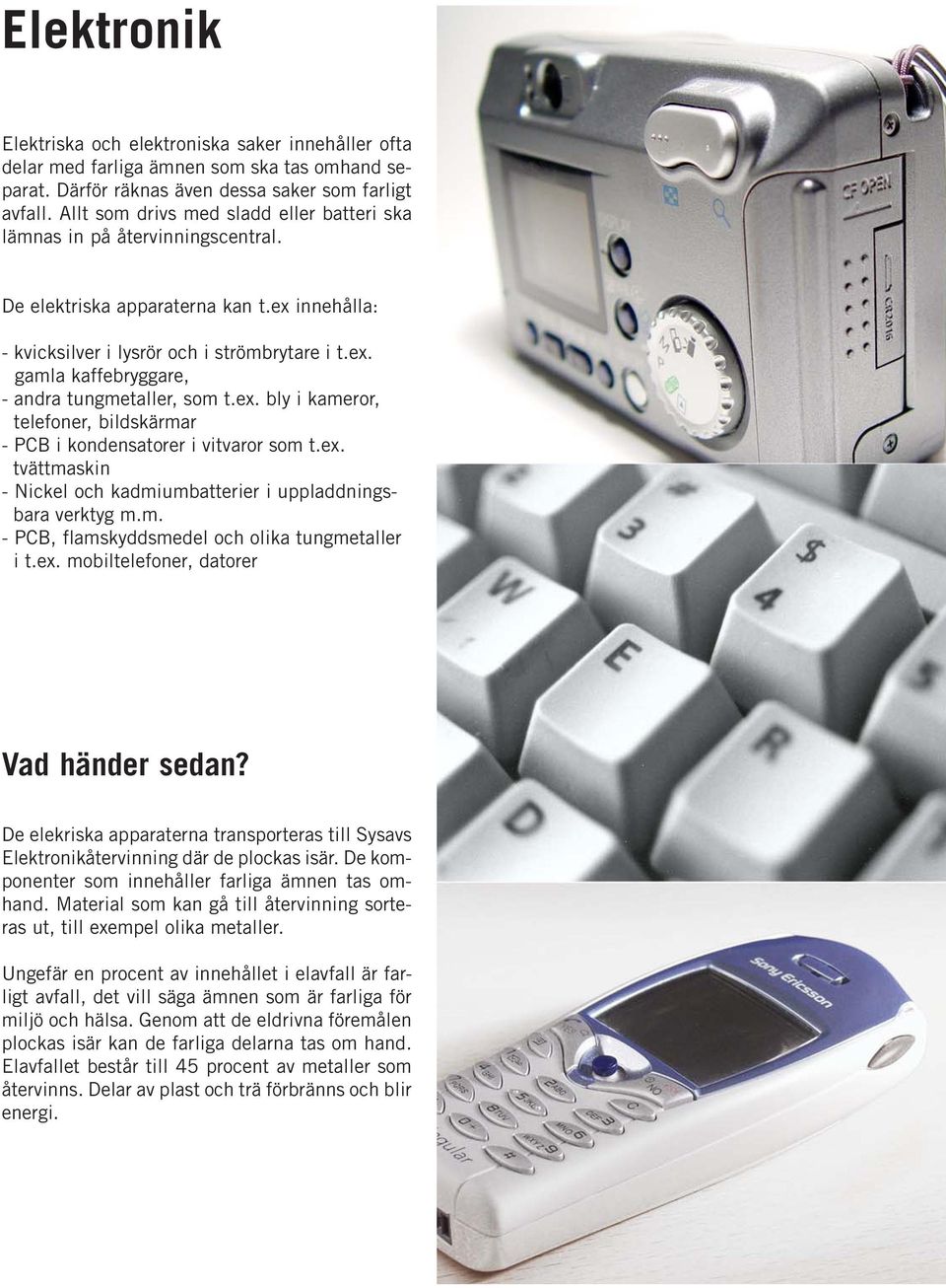 ex. bly i kameror, telefoner, bildskärmar - PCB i kondensatorer i vitvaror som t.ex. tvättmaskin - Nickel och kadmiumbatterier i uppladdningsbara verktyg m.m. - PCB, flamskyddsmedel och olika tungmetaller i t.