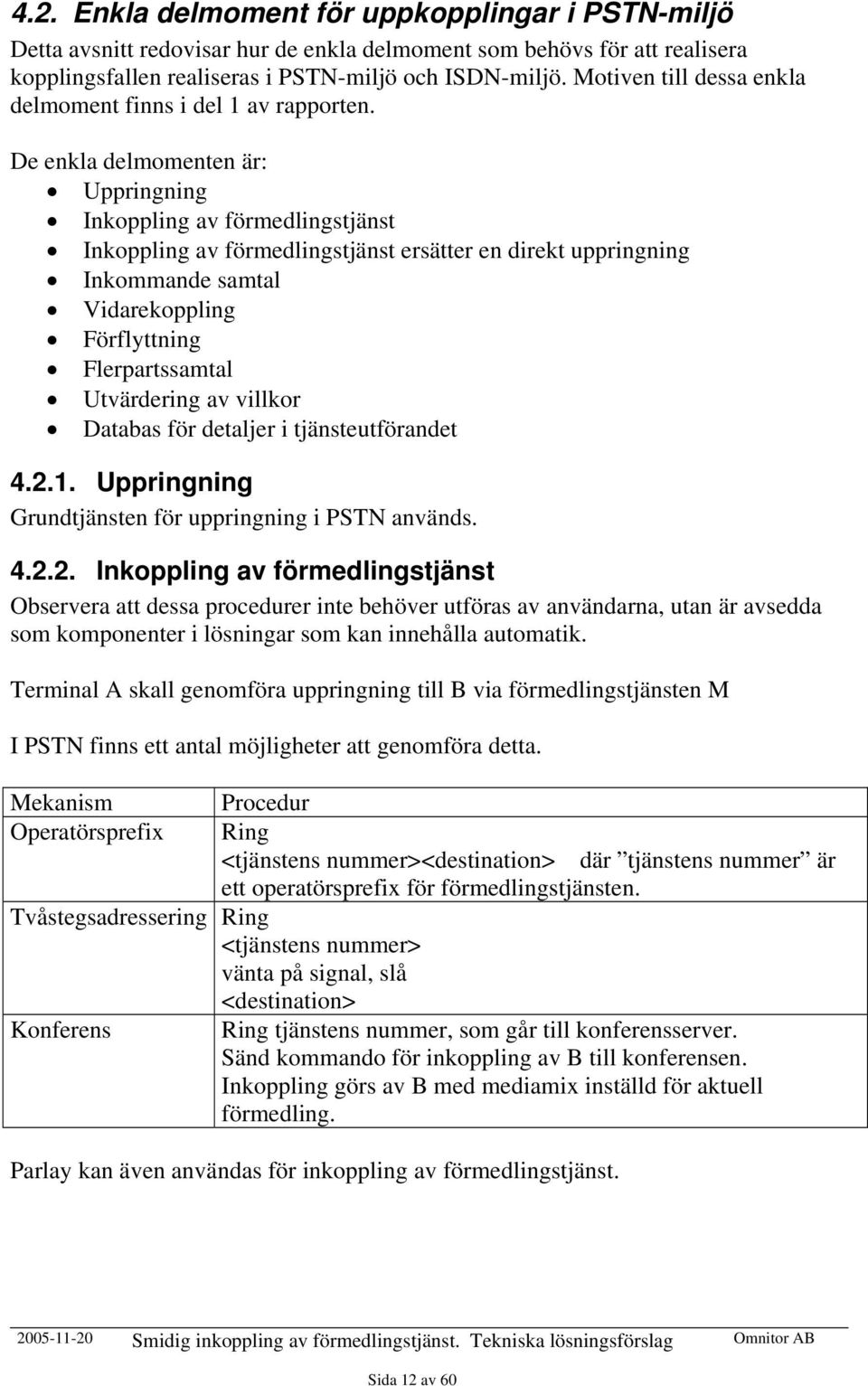 De enkla delmomenten är: Uppringning Inkoppling av förmedlingstjänst Inkoppling av förmedlingstjänst ersätter en direkt uppringning Inkommande samtal Vidarekoppling Förflyttning Flerpartssamtal