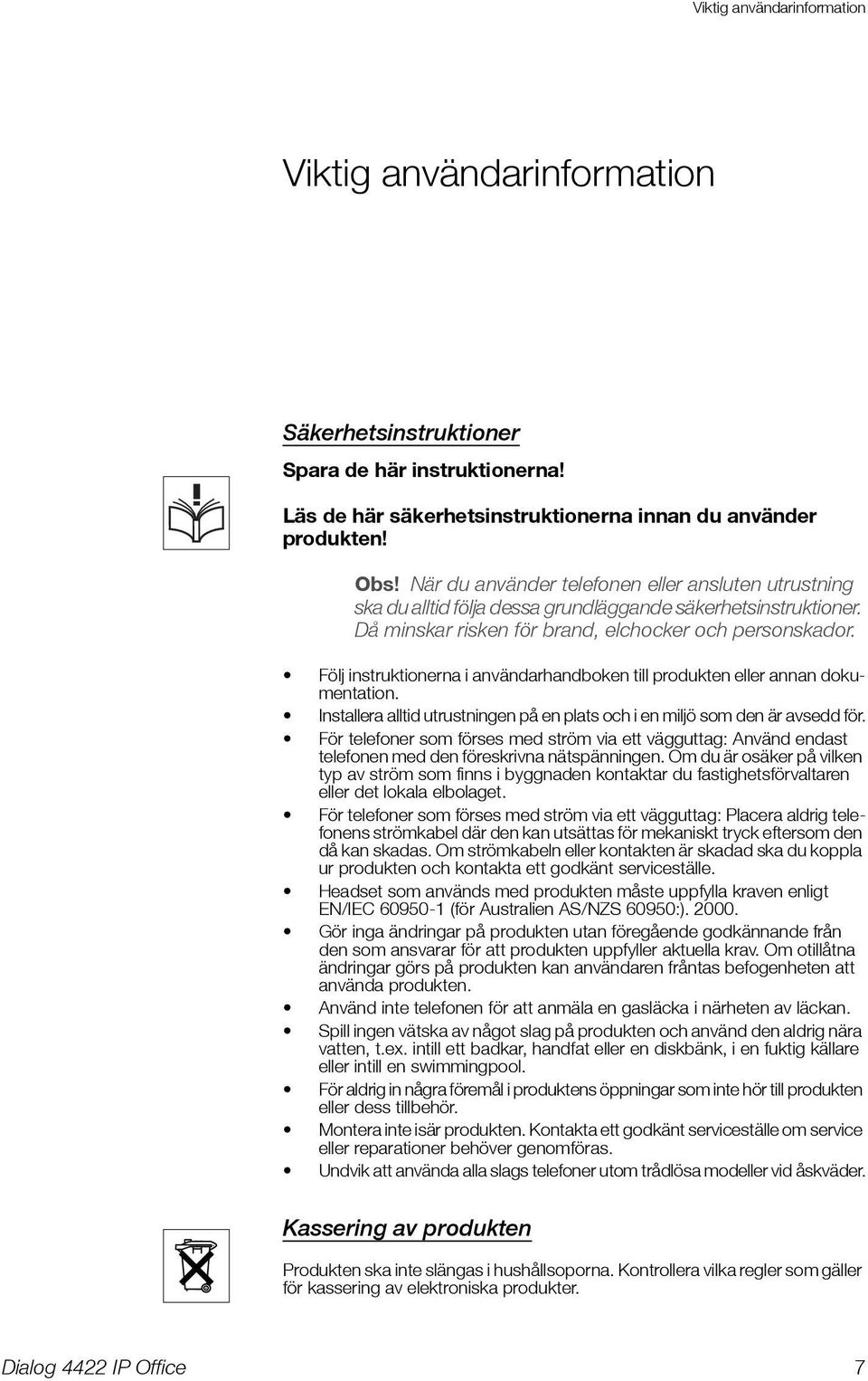 Följ instruktionerna i användarhandboken till produkten eller annan dokumentation. Installera alltid utrustningen på en plats och i en miljö som den är avsedd för.