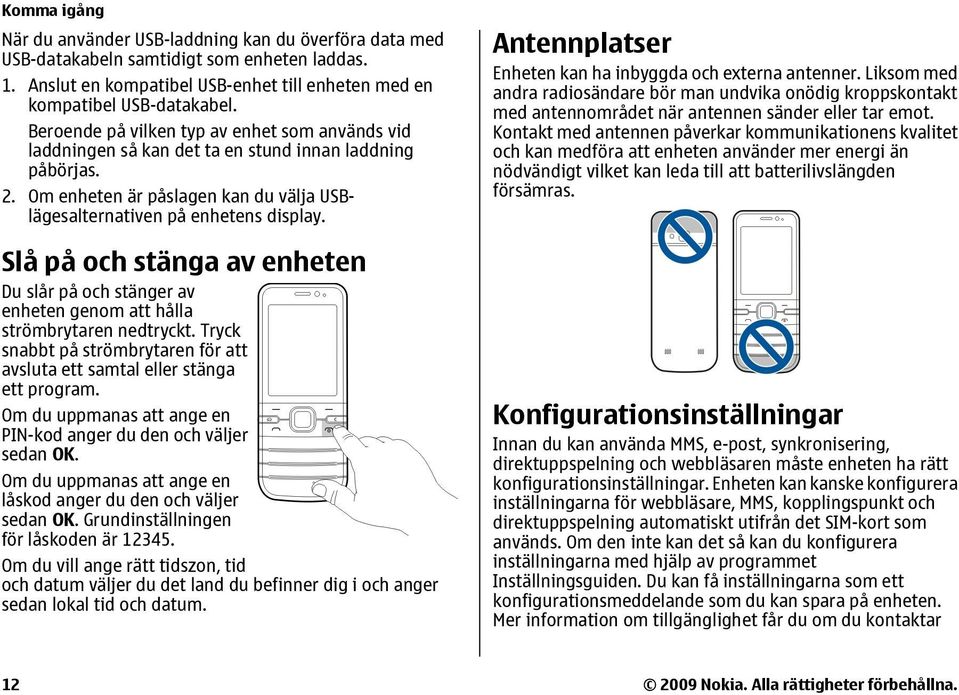 Slå på och stänga av enheten Du slår på och stänger av enheten genom att hålla strömbrytaren nedtryckt. Tryck snabbt på strömbrytaren för att avsluta ett samtal eller stänga ett program.