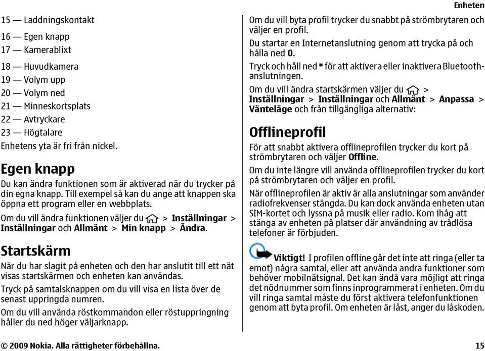 Om du vill ändra funktionen väljer du > Inställningar > Inställningar och Allmänt > Min knapp > Ändra.