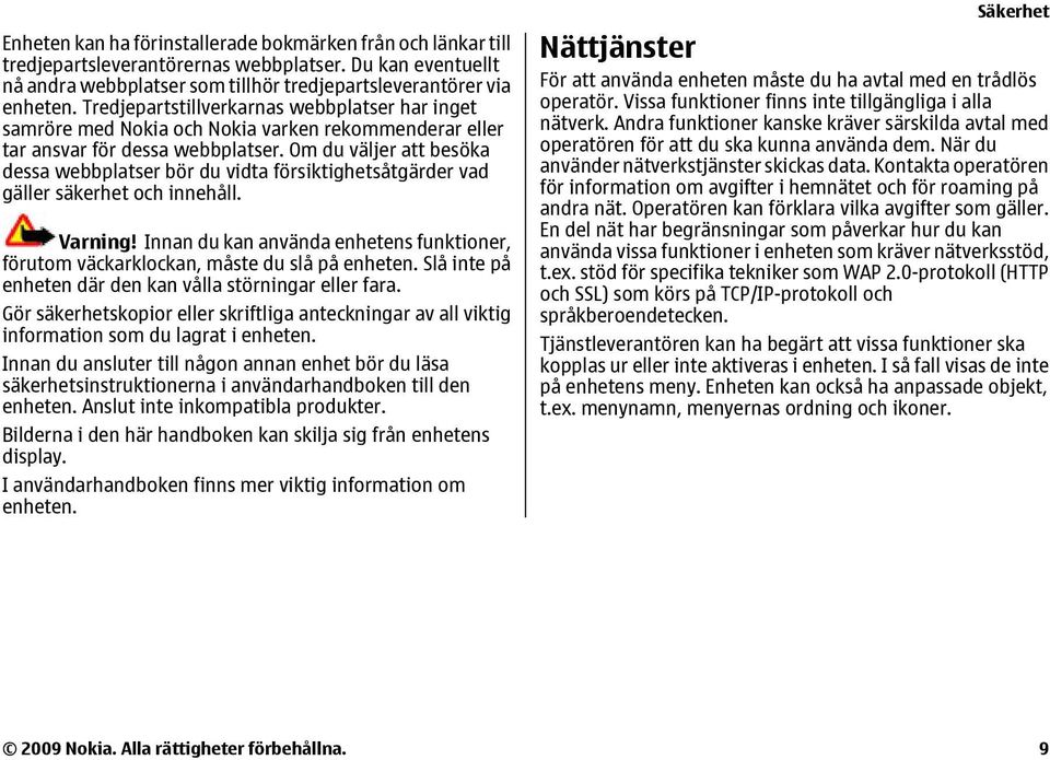 Om du väljer att besöka dessa webbplatser bör du vidta försiktighetsåtgärder vad gäller säkerhet och innehåll. Varning!