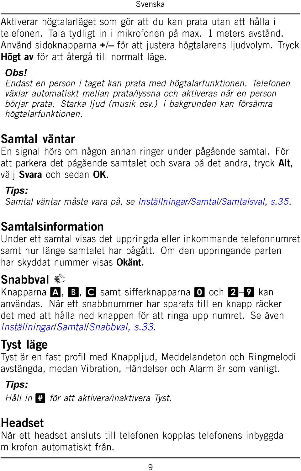 Telefonen växlar automatiskt mellan prata/lyssna och aktiveras när en person börjar prata. Starka ljud (musik osv.) i bakgrunden kan försämra högtalarfunktionen.