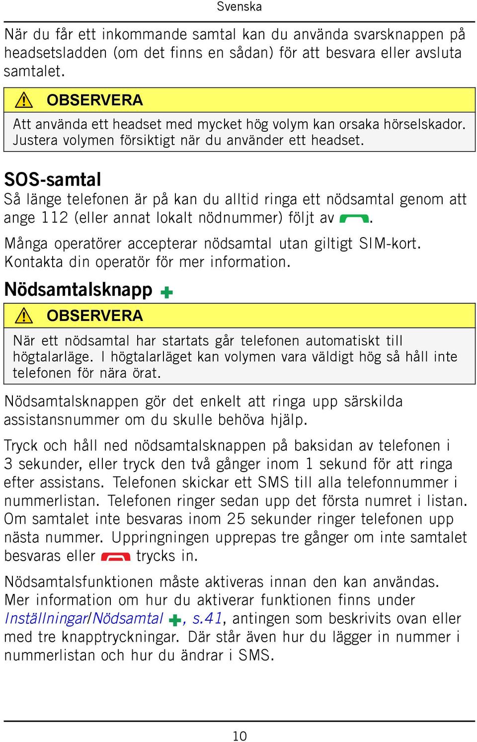 SOS-samtal Så länge telefonen är på kan du alltid ringa ett nödsamtal genom att ange 112 (eller annat lokalt nödnummer) följt av. Många operatörer accepterar nödsamtal utan giltigt SIM-kort.