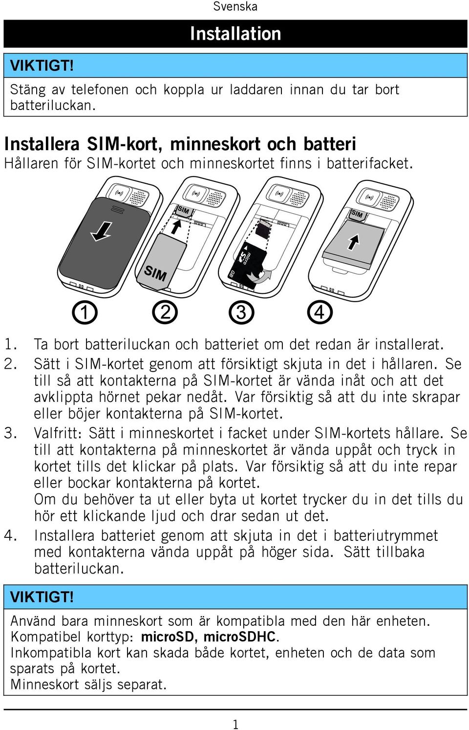 Sätt i SIM-kortet genom att försiktigt skjuta in det i hållaren. Se till så att kontakterna på SIM-kortet är vända inåt och att det avklippta hörnet pekar nedåt.