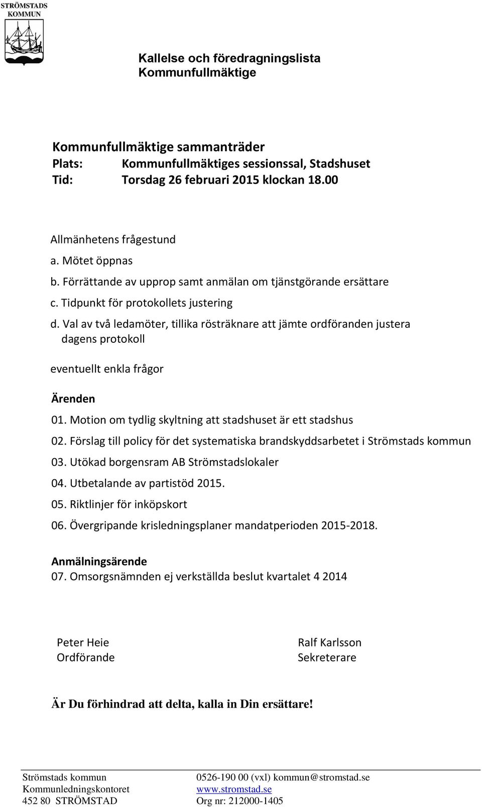 Val av två ledamöter, tillika rösträknare att jämte ordföranden justera dagens protokoll eventuellt enkla frågor Ärenden 01. Motion om tydlig skyltning att stadshuset är ett stadshus 02.