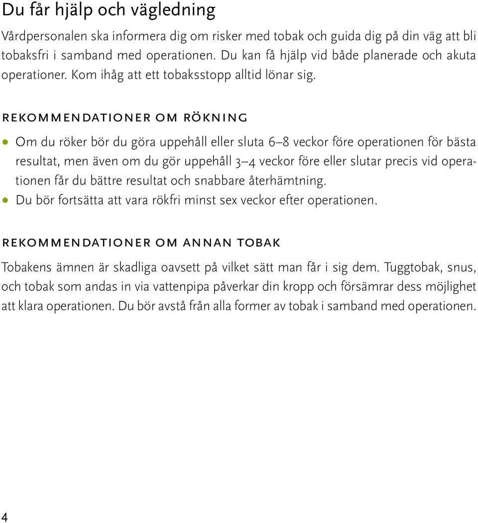 rekommendationer om rökning Om du röker bör du göra uppehåll eller sluta 6 8 veckor före operationen för bästa resultat, men även om du gör uppehåll 3 4 veckor före eller slutar precis vid